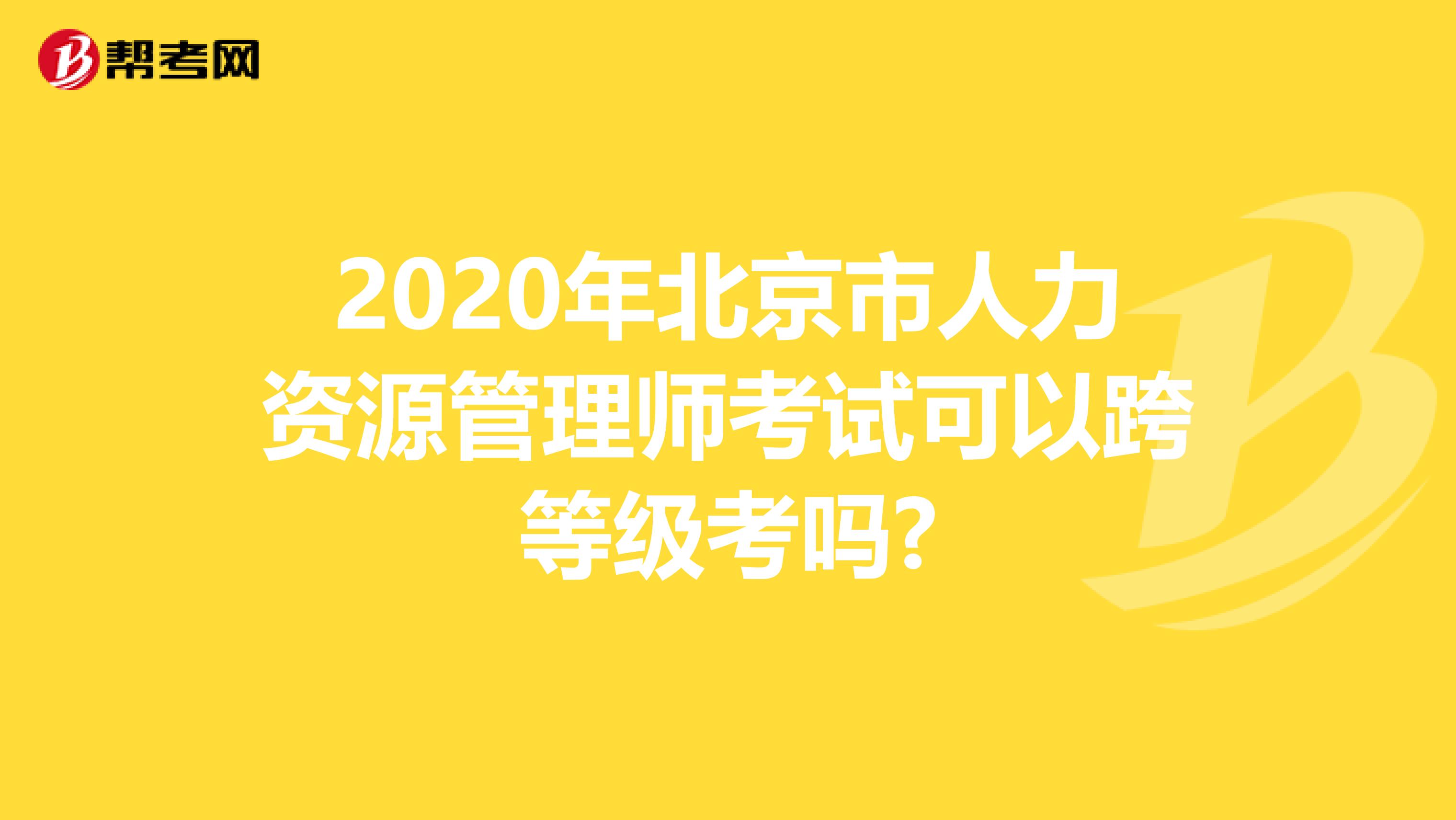 2020年北京市人力资源管理师考试可以跨等级考吗?