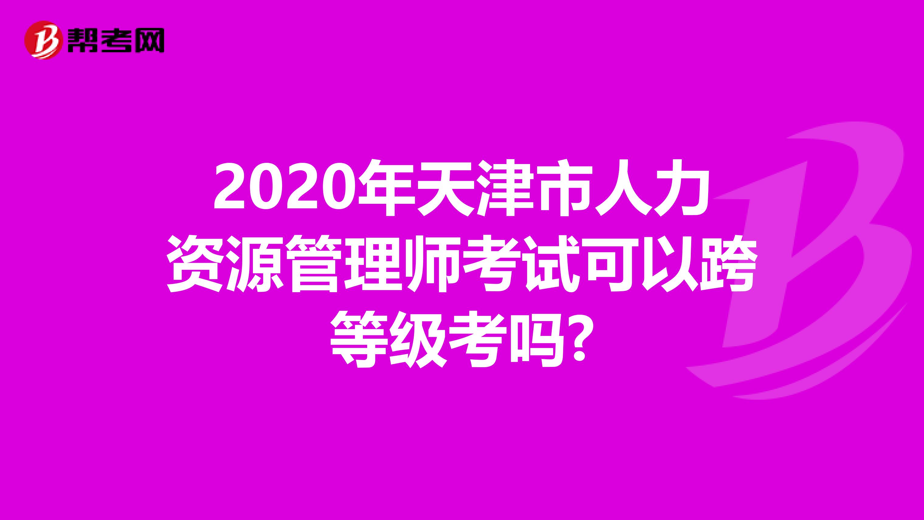 2020年天津市人力资源管理师考试可以跨等级考吗?