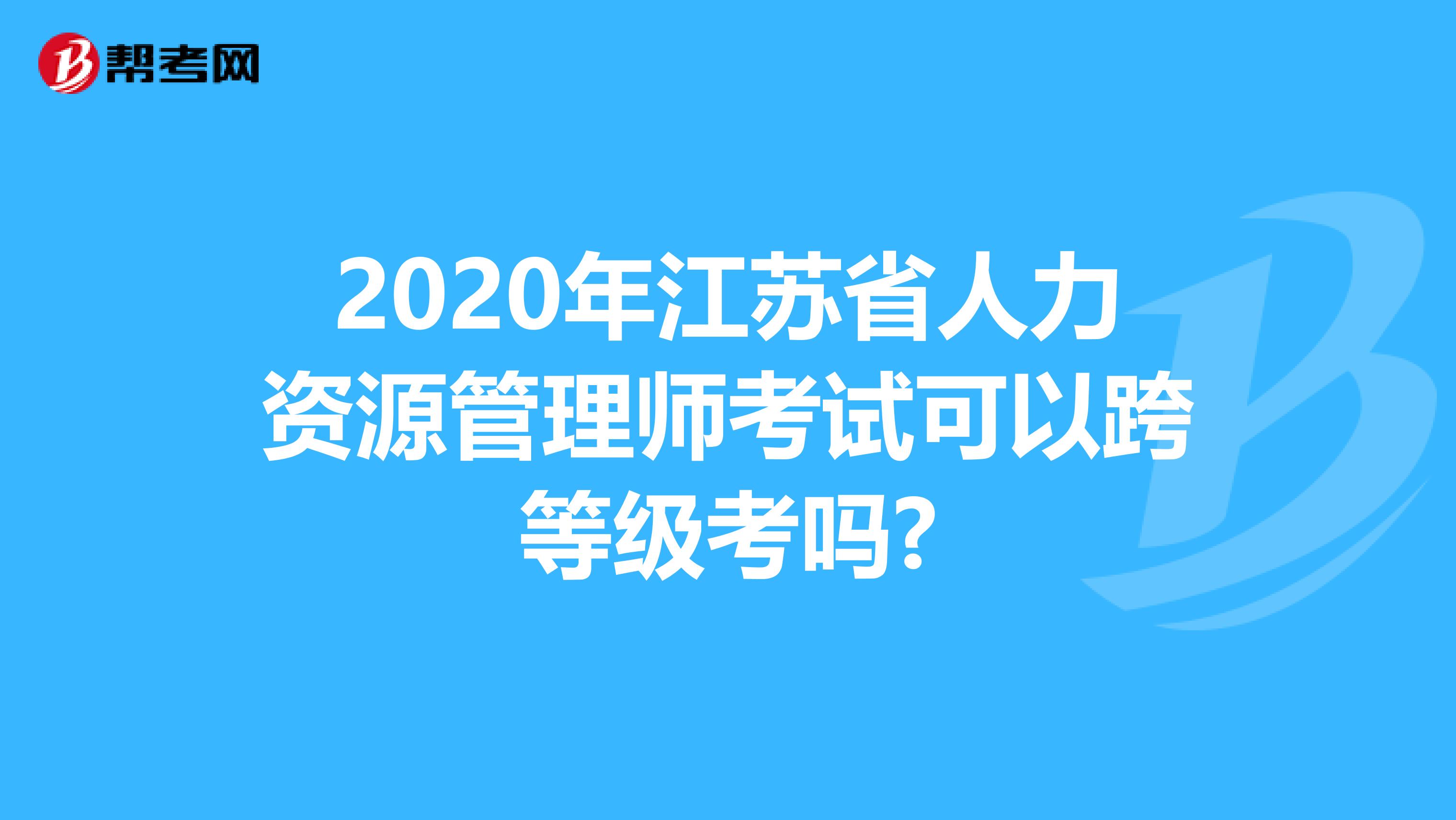 2020年江苏省人力资源管理师考试可以跨等级考吗?