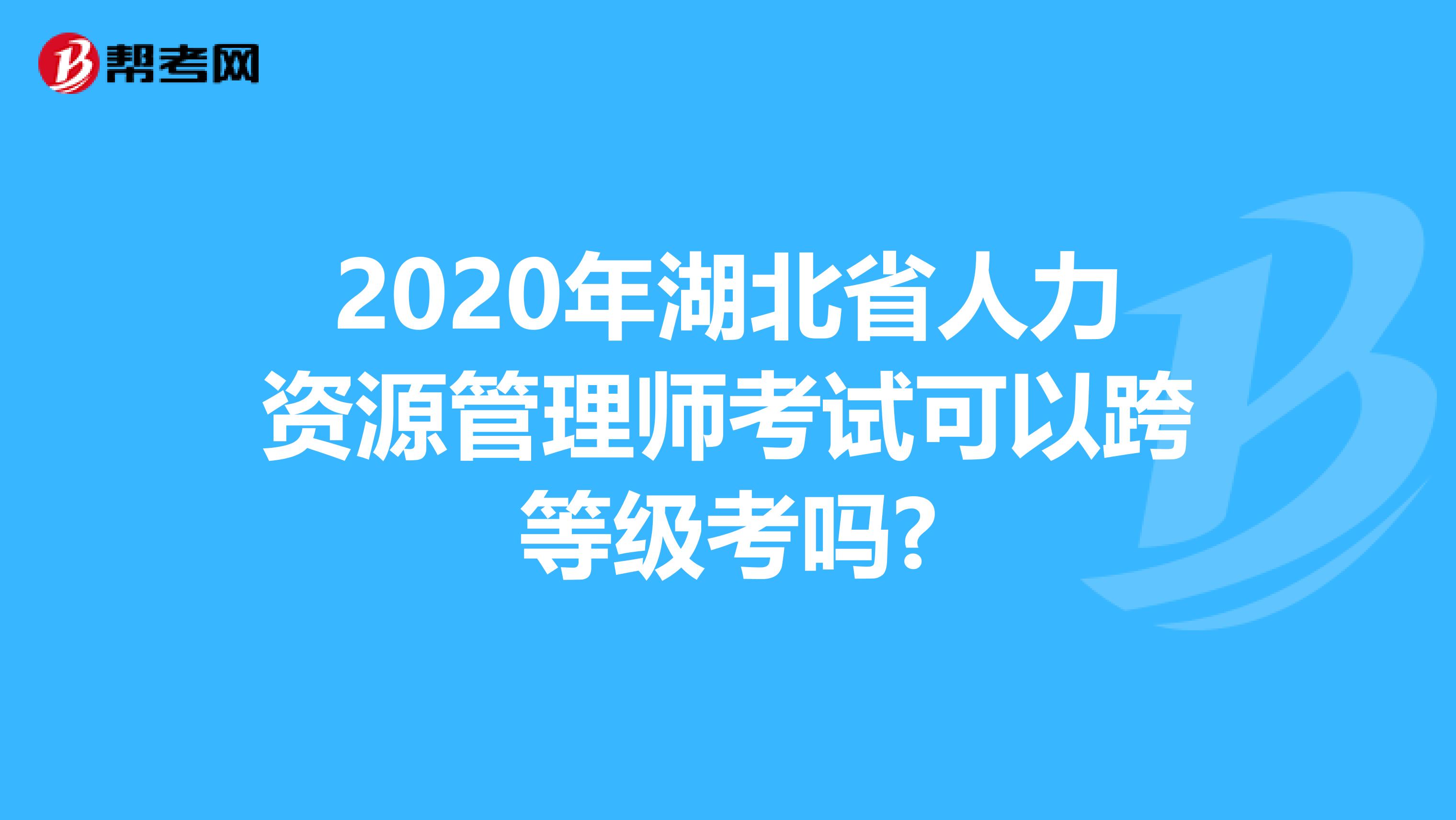 2020年湖北省人力资源管理师考试可以跨等级考吗?