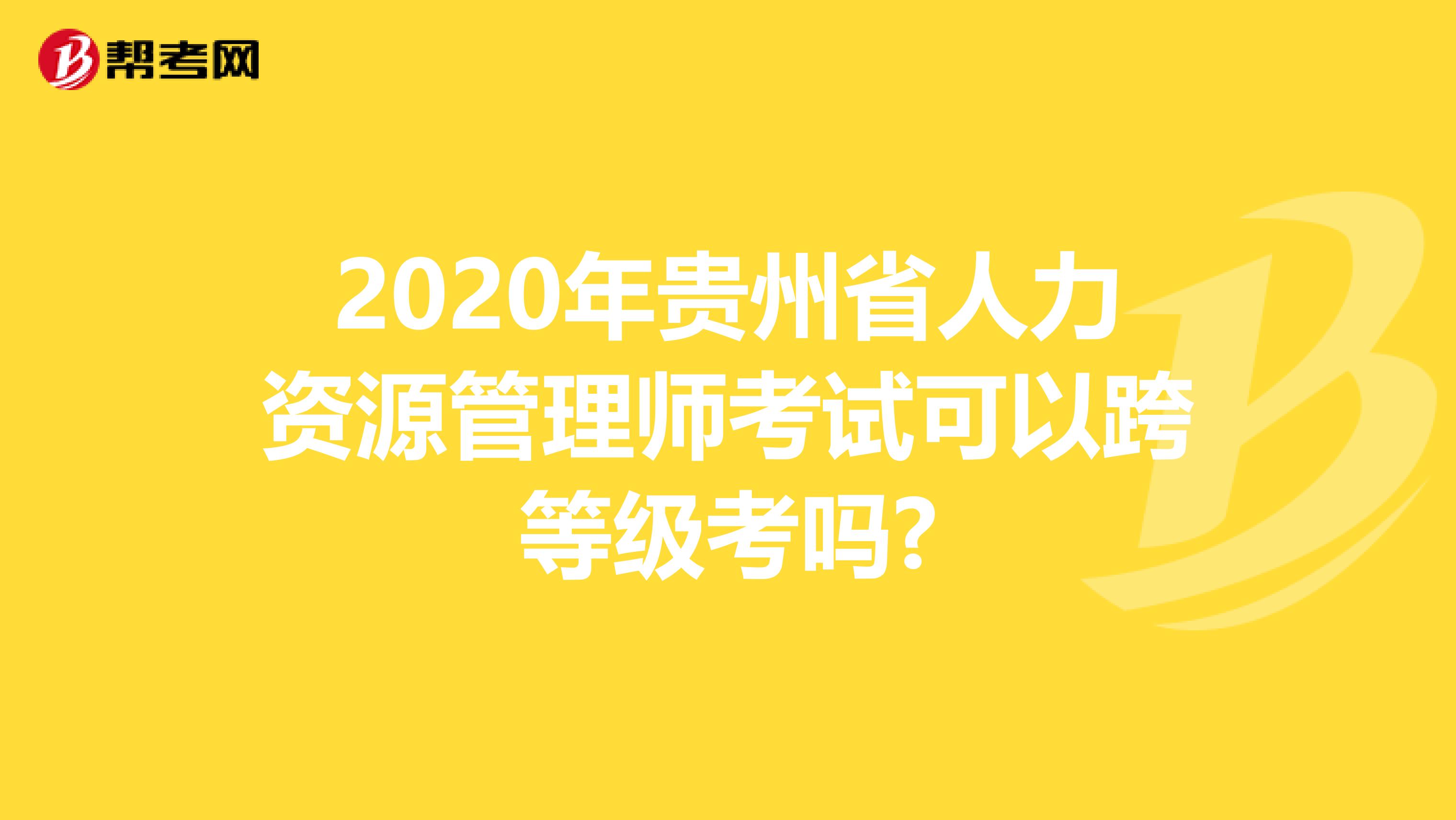 2020年贵州省人力资源管理师考试可以跨等级考吗?