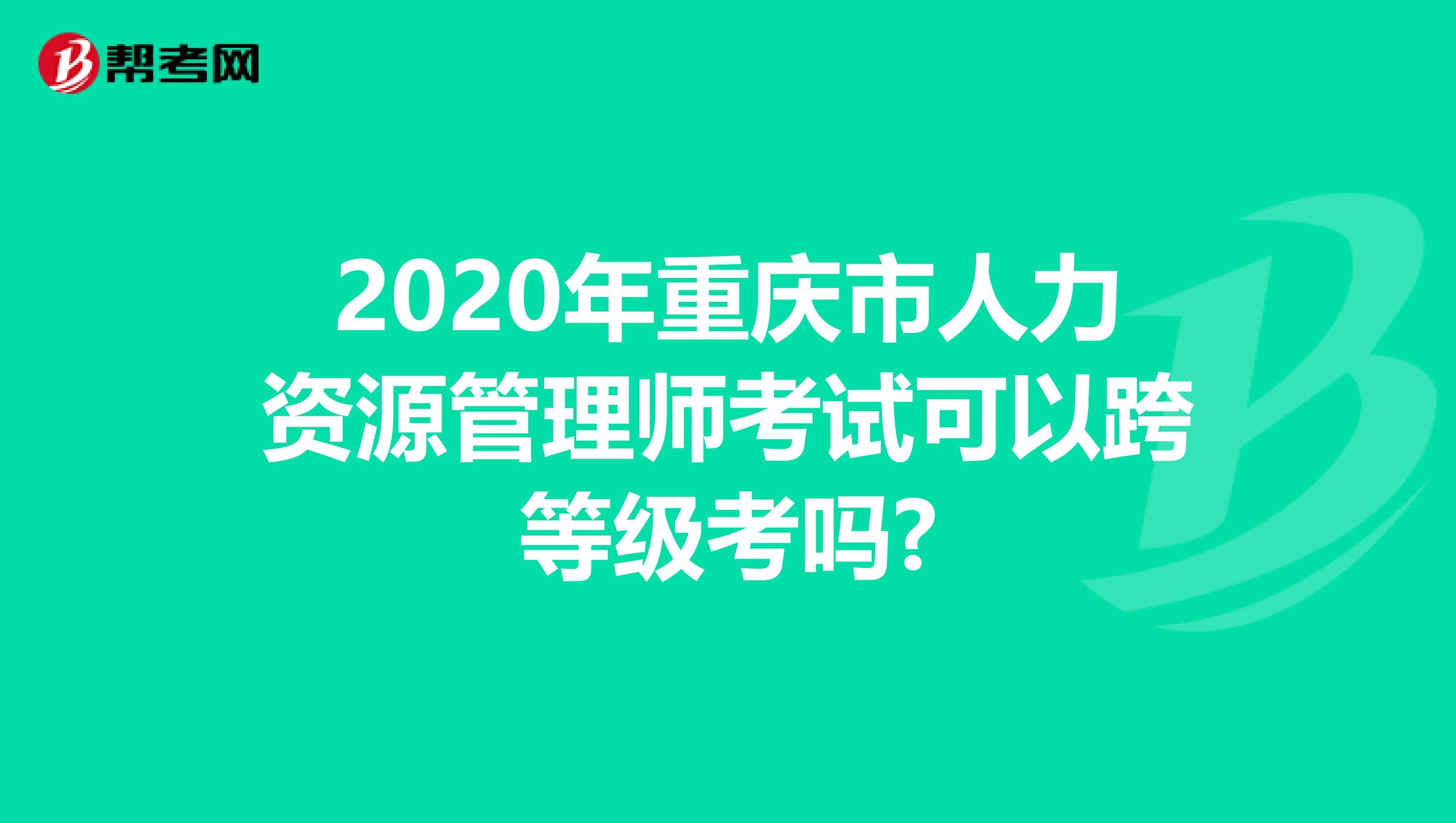 2020年重慶市人力資源管理師考試可以跨等級考嗎?