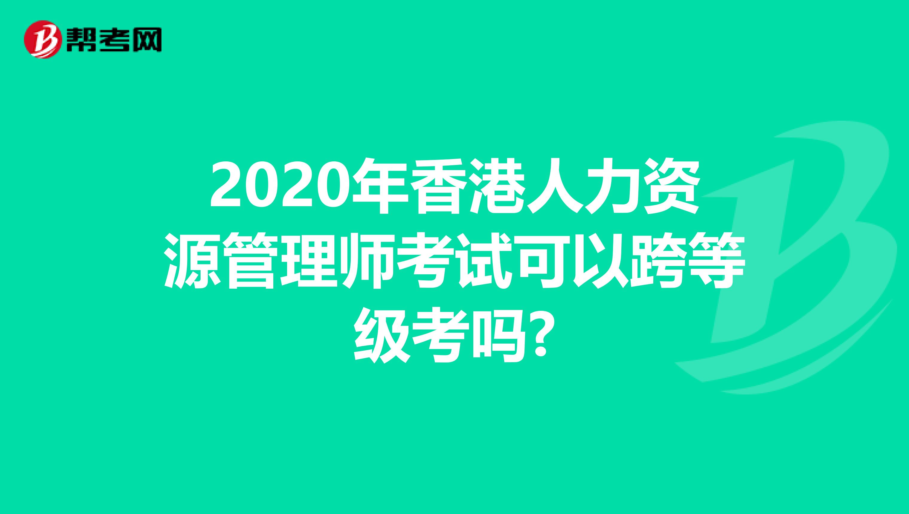 2020年香港人力资源管理师考试可以跨等级考吗?