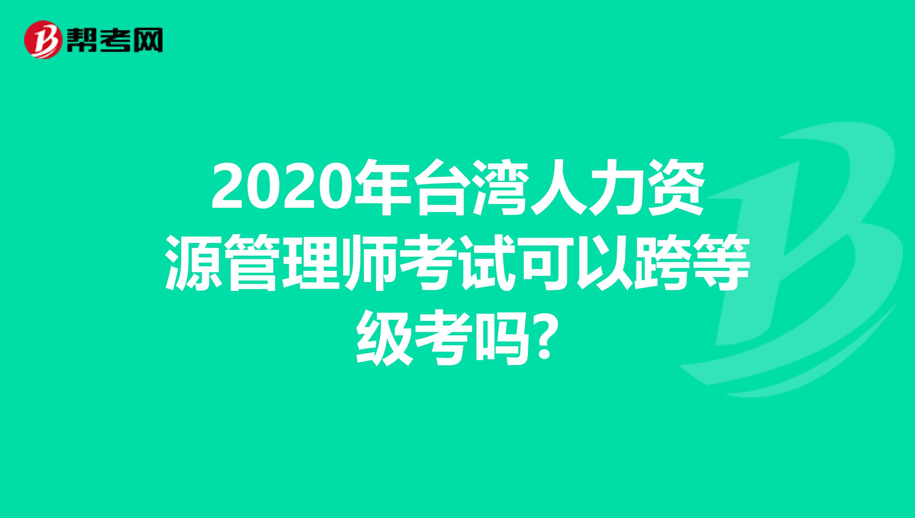 2020年台湾人力资源管理师考试可以跨等级考吗?