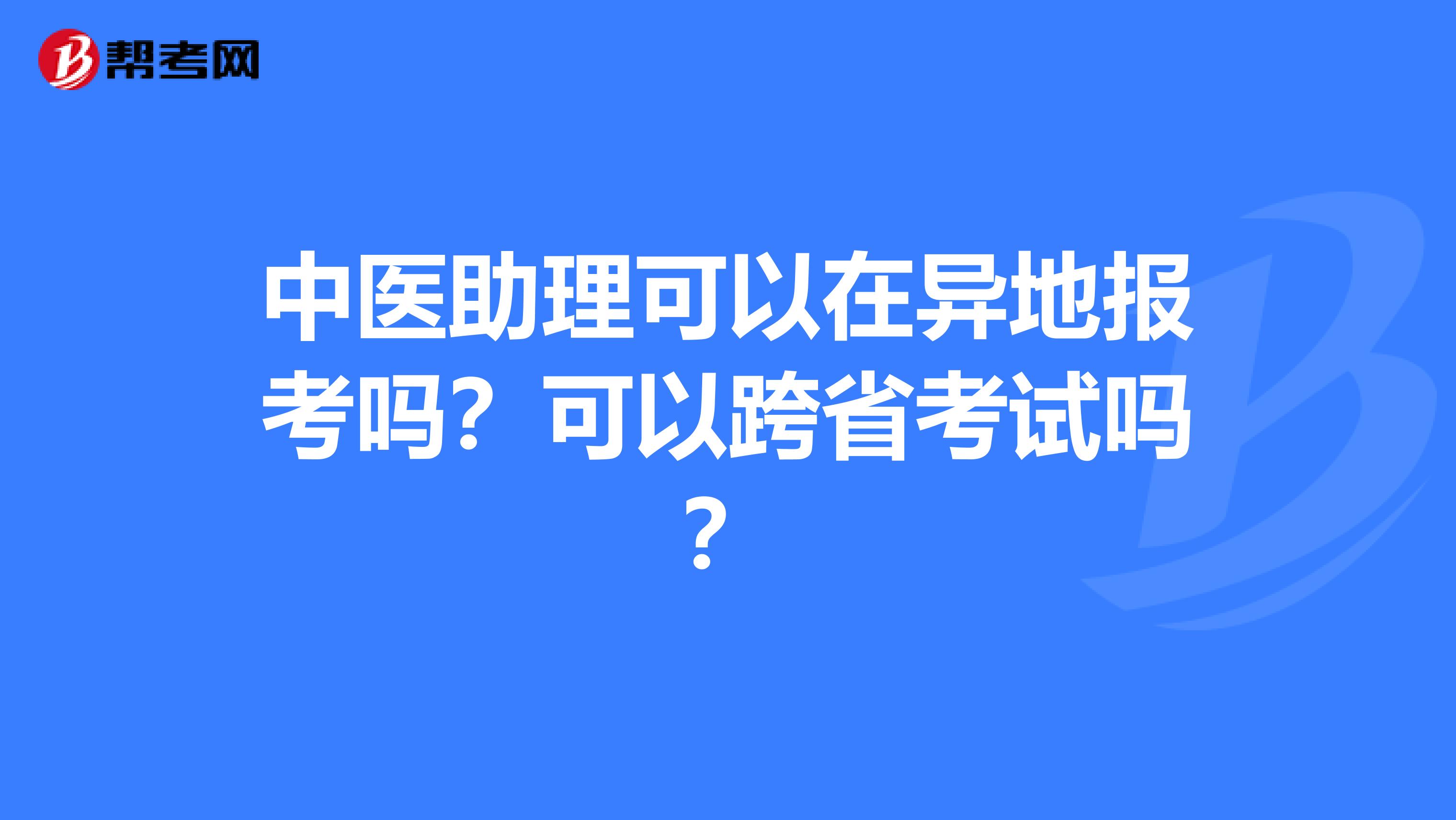 中医助理可以在异地报考吗？可以跨省考试吗？