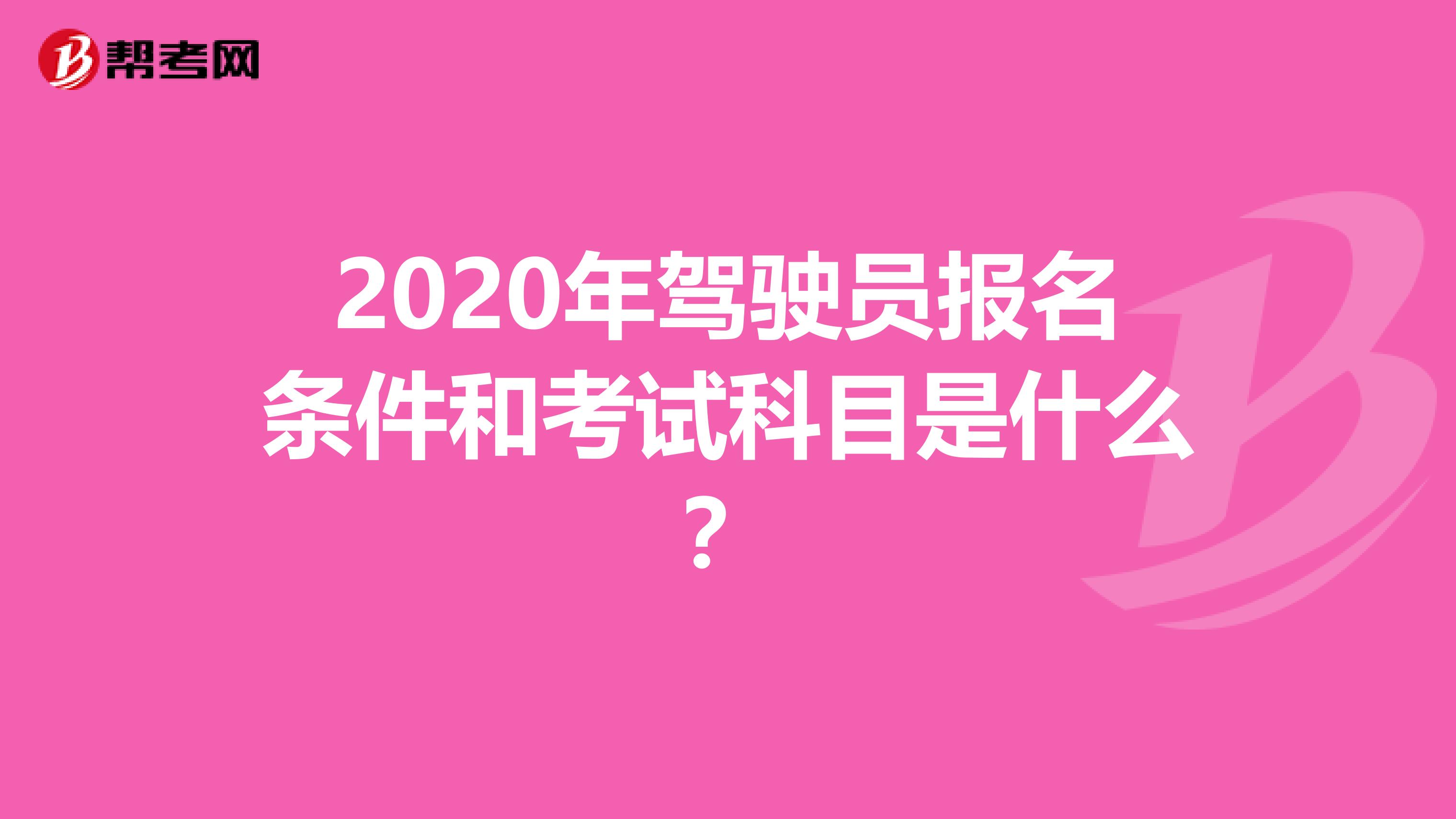 2020年驾驶员报名条件和考试科目是什么？