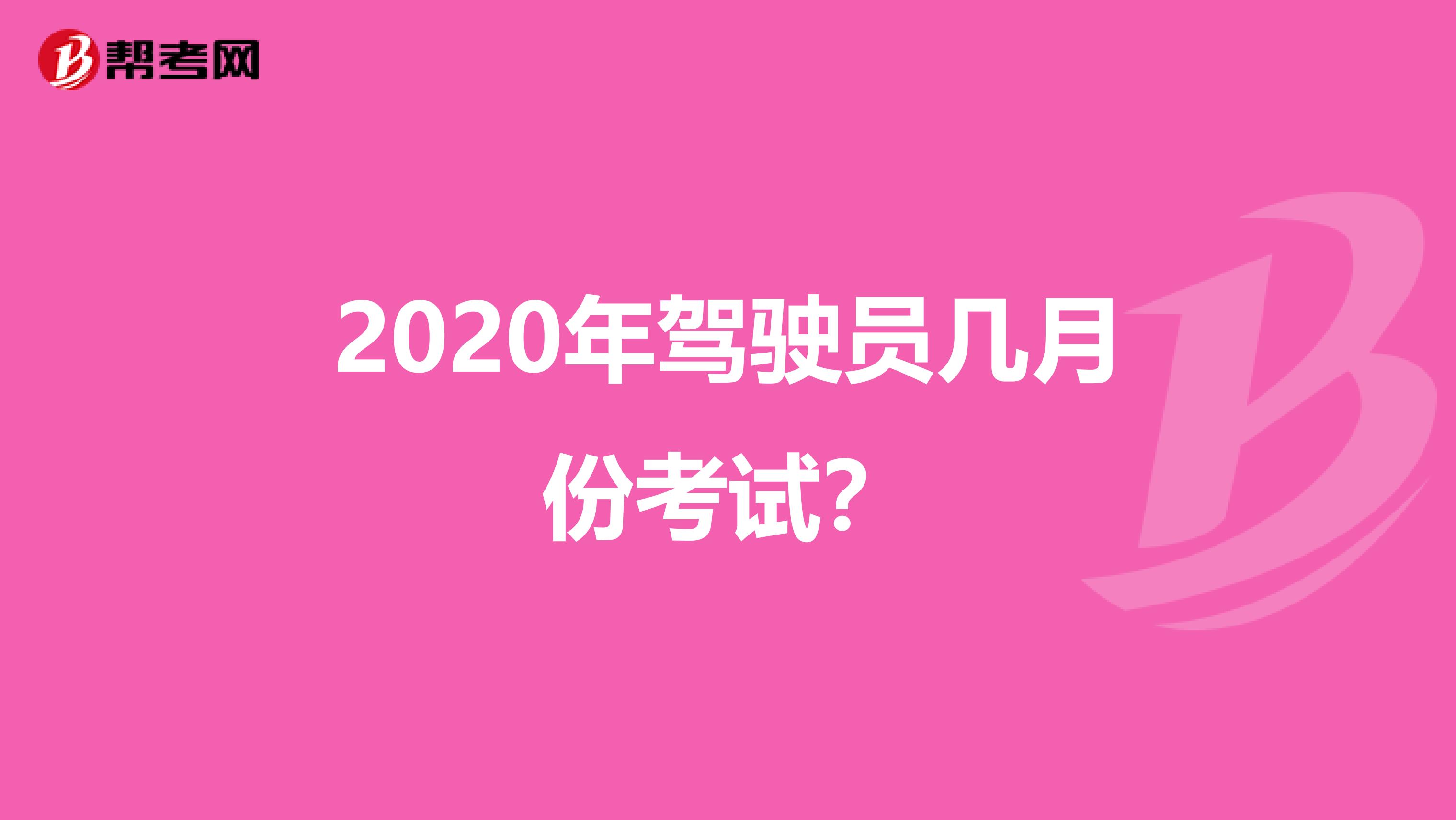 2020年驾驶员几月份考试？