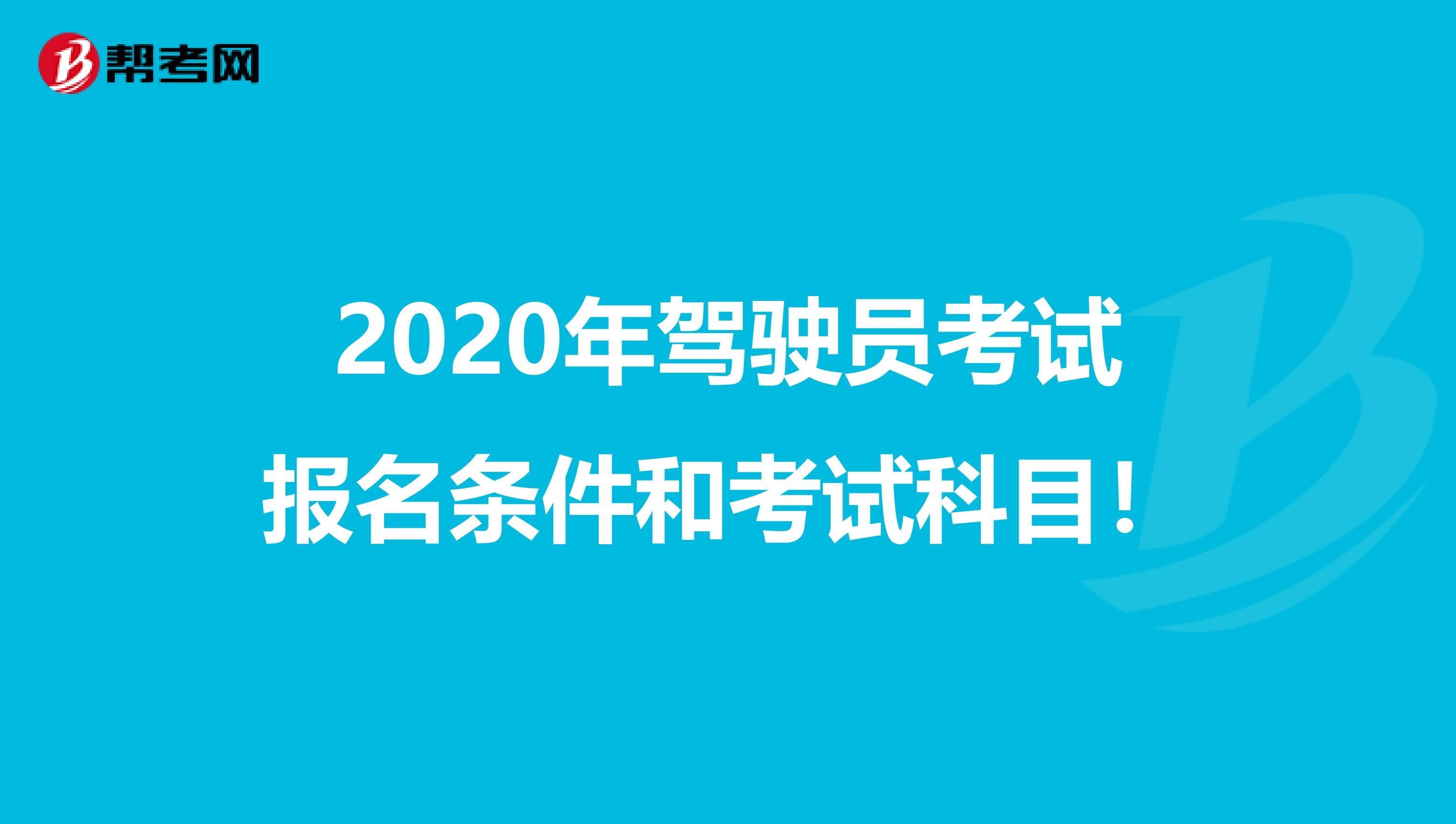 2020年驾驶员考试报名条件和考试科目！