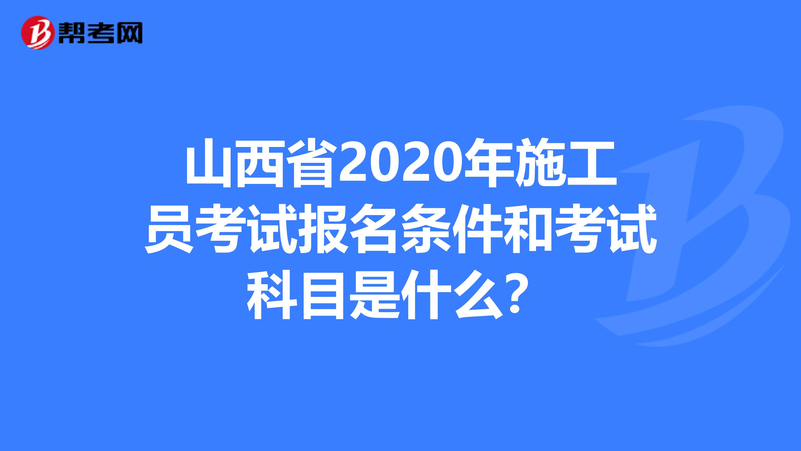山西省2020年施工员考试报名条件和考试科目是什么？