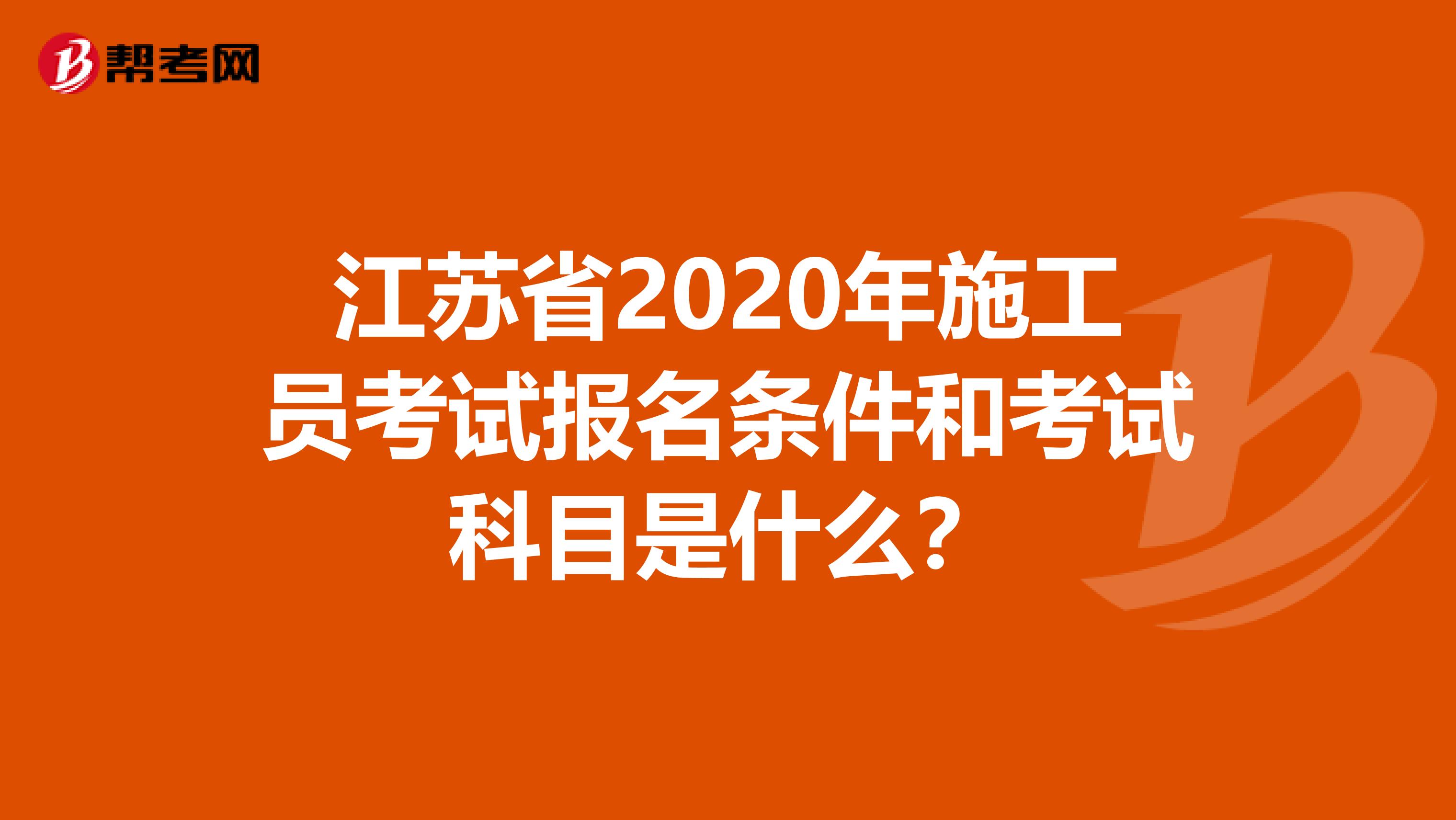 江苏省2020年施工员考试报名条件和考试科目是什么？