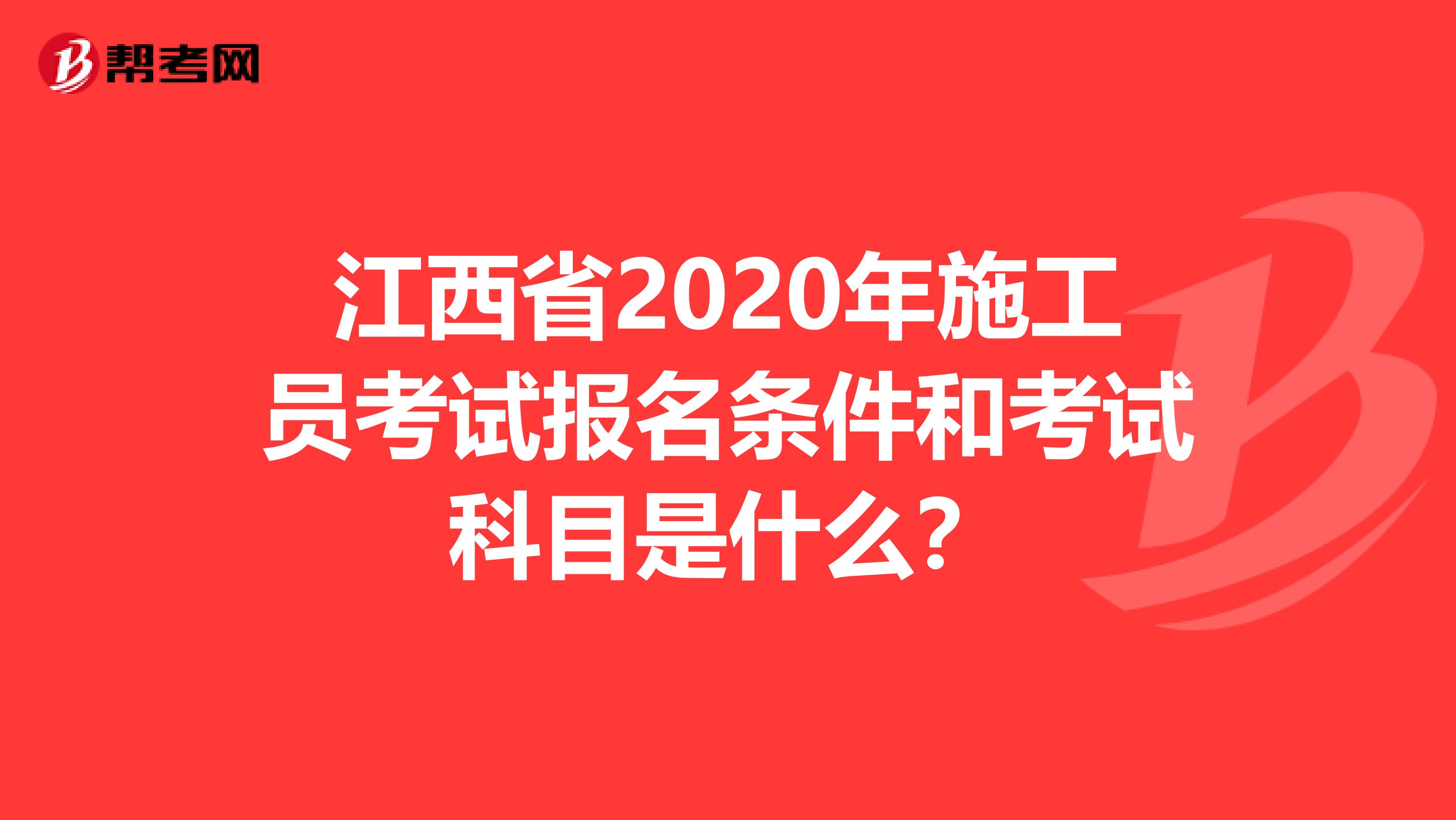 江西省2020年施工员考试报名条件和考试科目是什么？