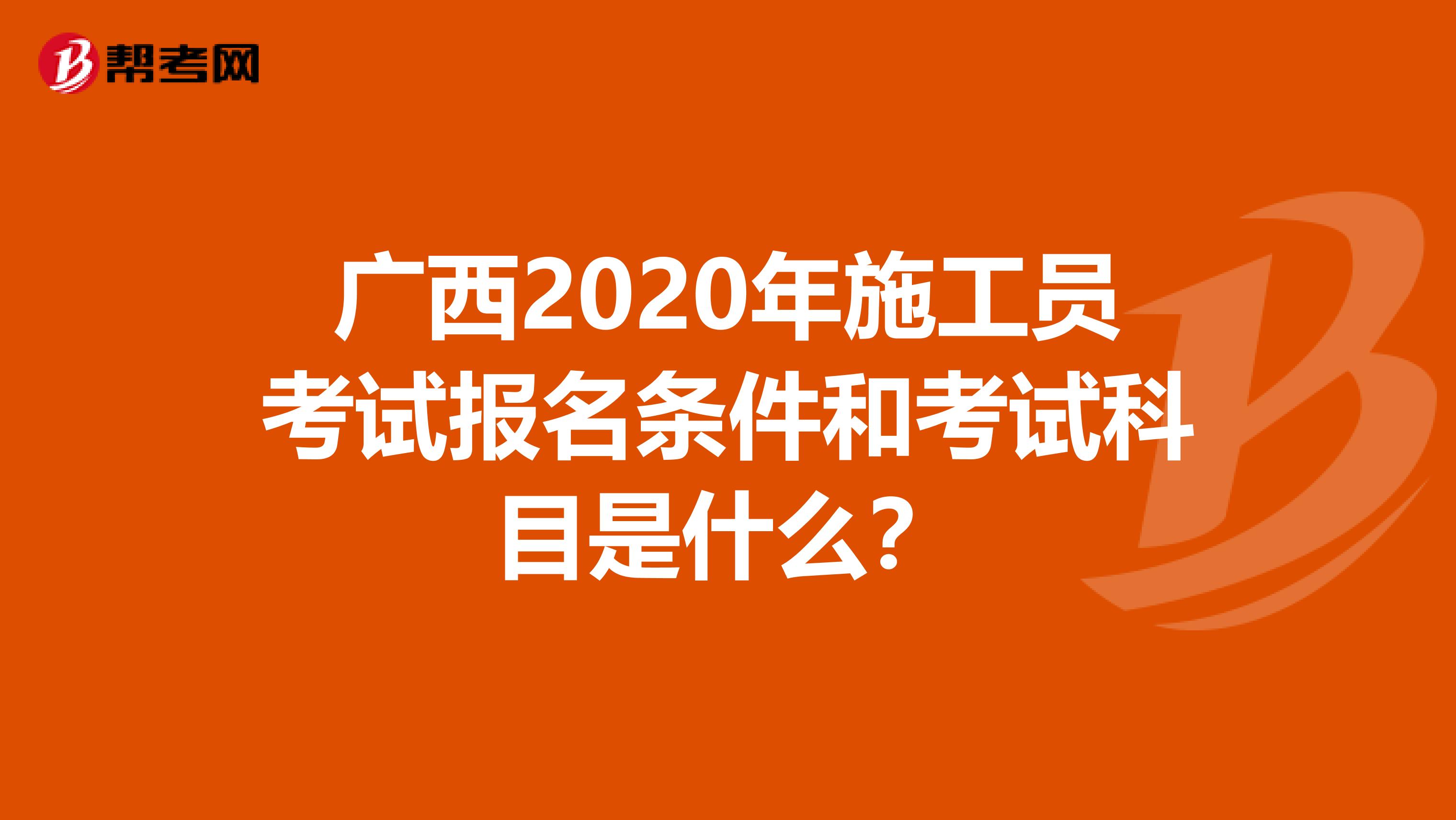 广西2020年施工员考试报名条件和考试科目是什么？