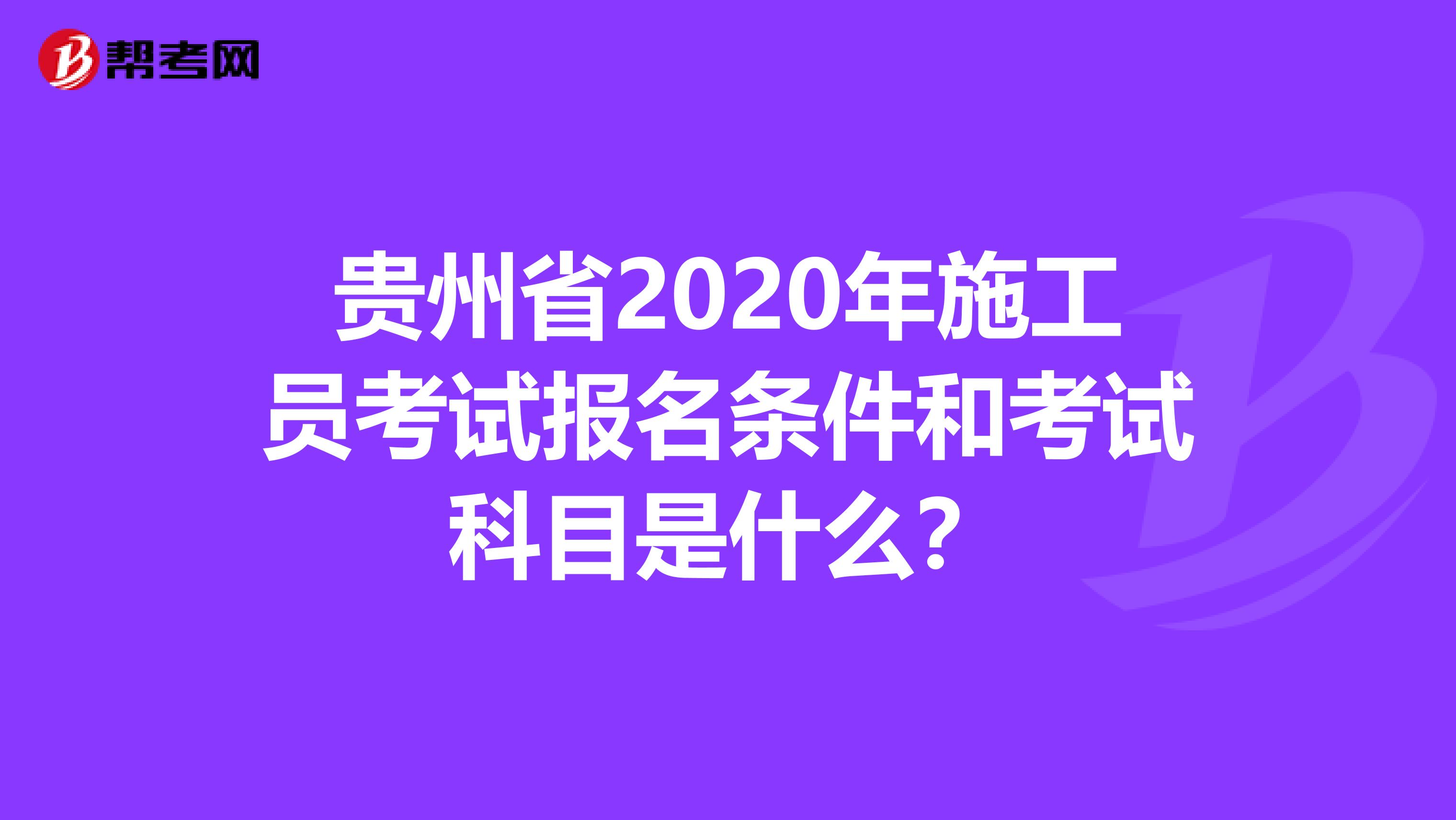 贵州省2020年施工员考试报名条件和考试科目是什么？