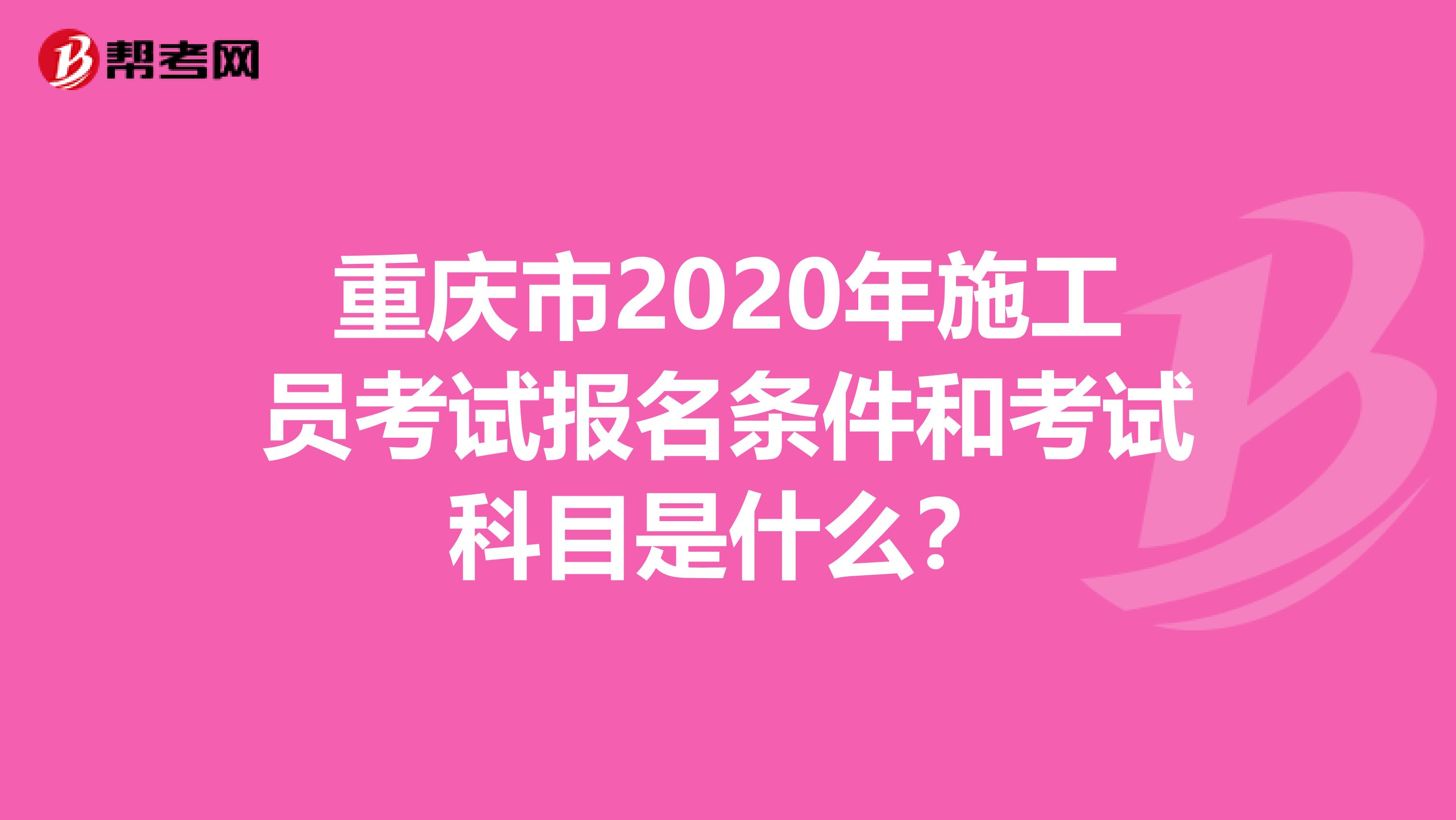 重庆市2020年施工员考试报名条件和考试科目是什么？