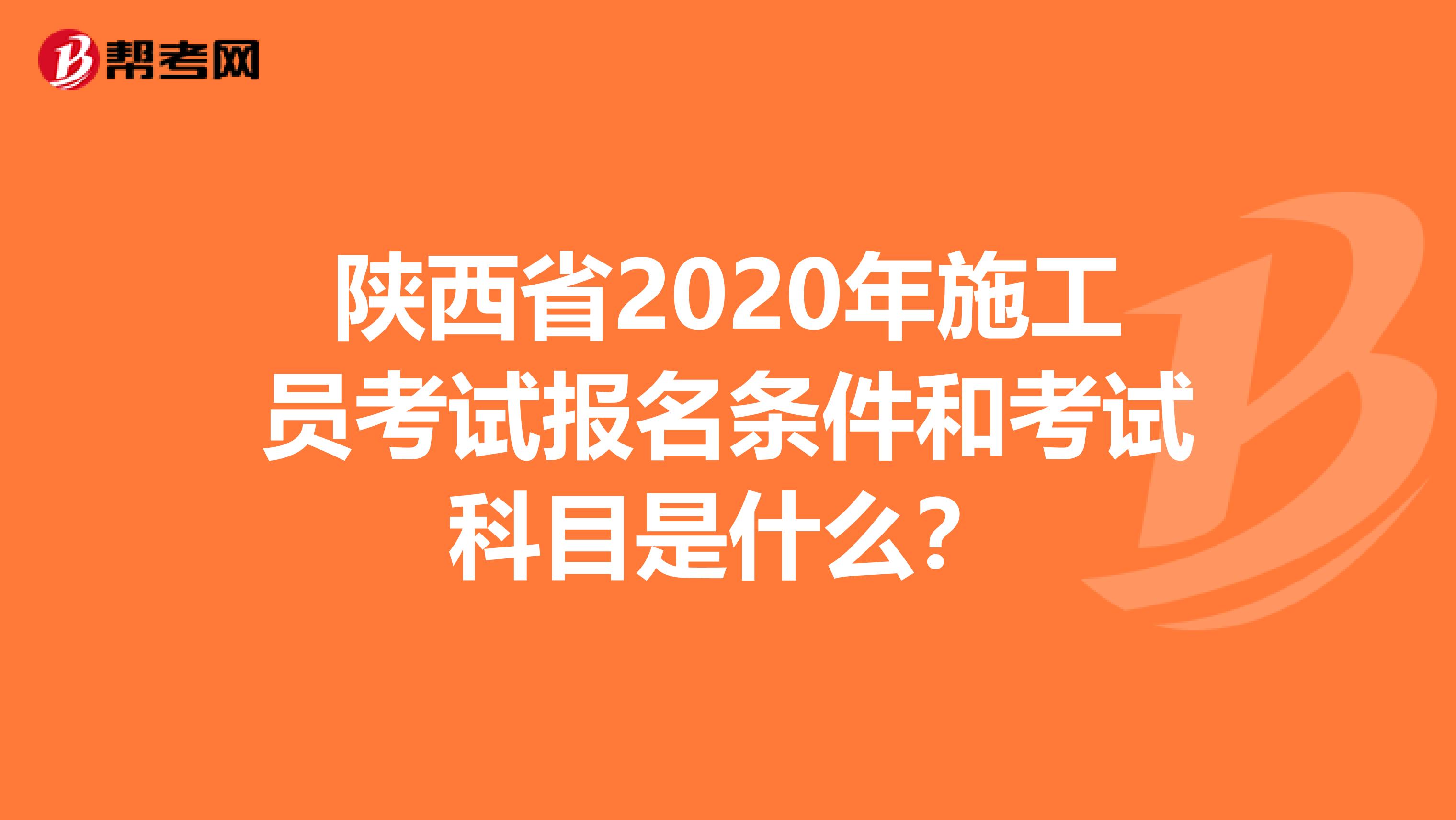 陕西省2020年施工员考试报名条件和考试科目是什么？