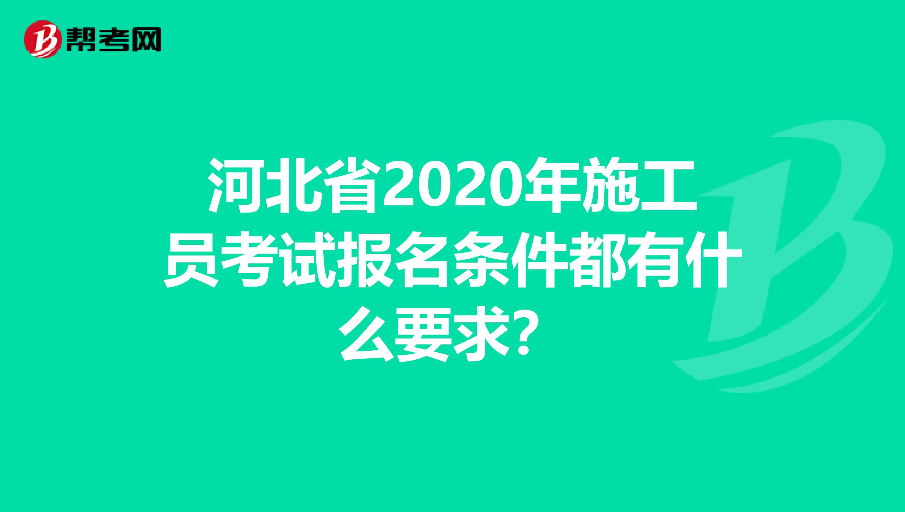 河北省2020年施工员考试报名条件都有什么要求？
