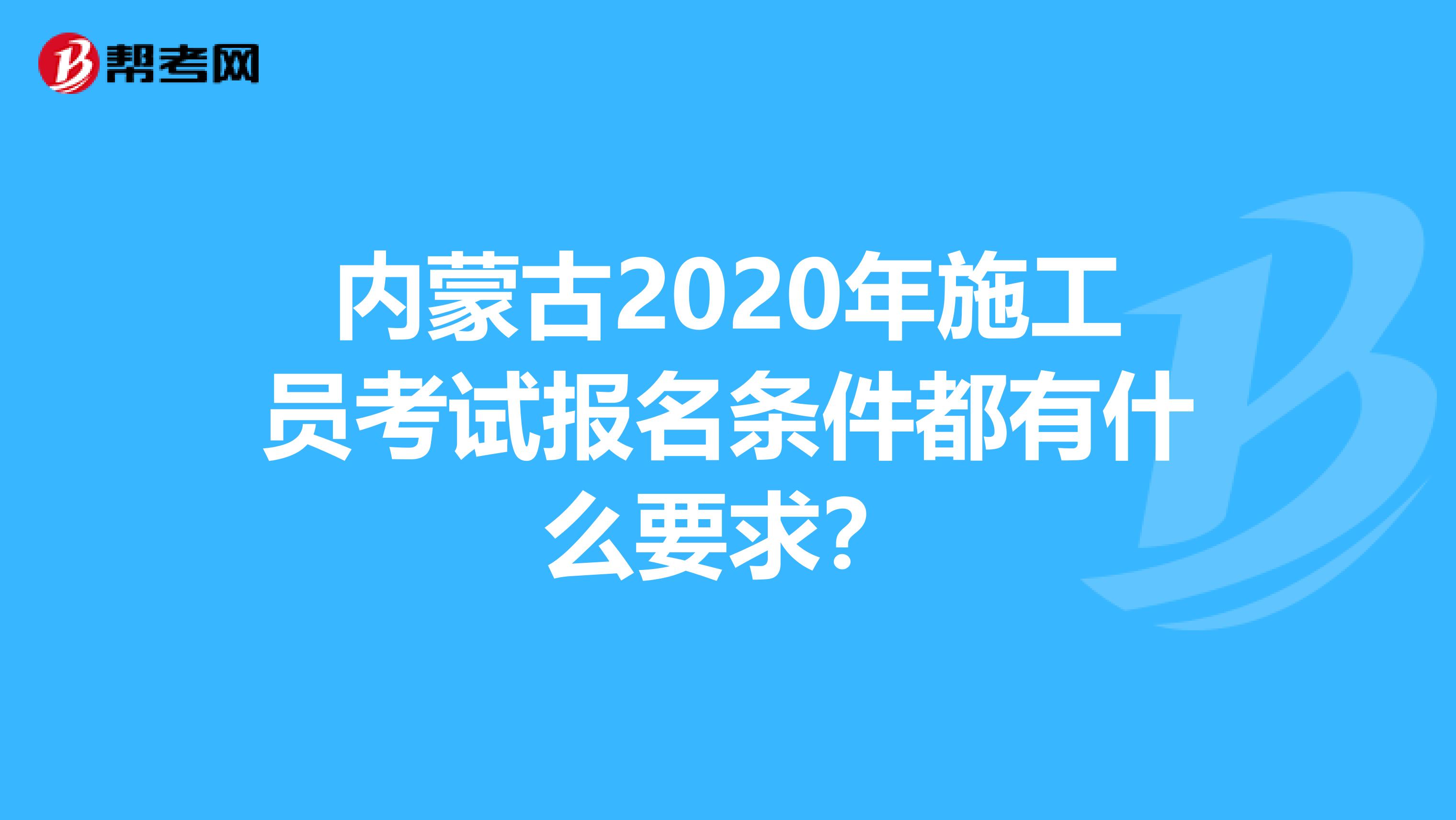 内蒙古2020年施工员考试报名条件都有什么要求？