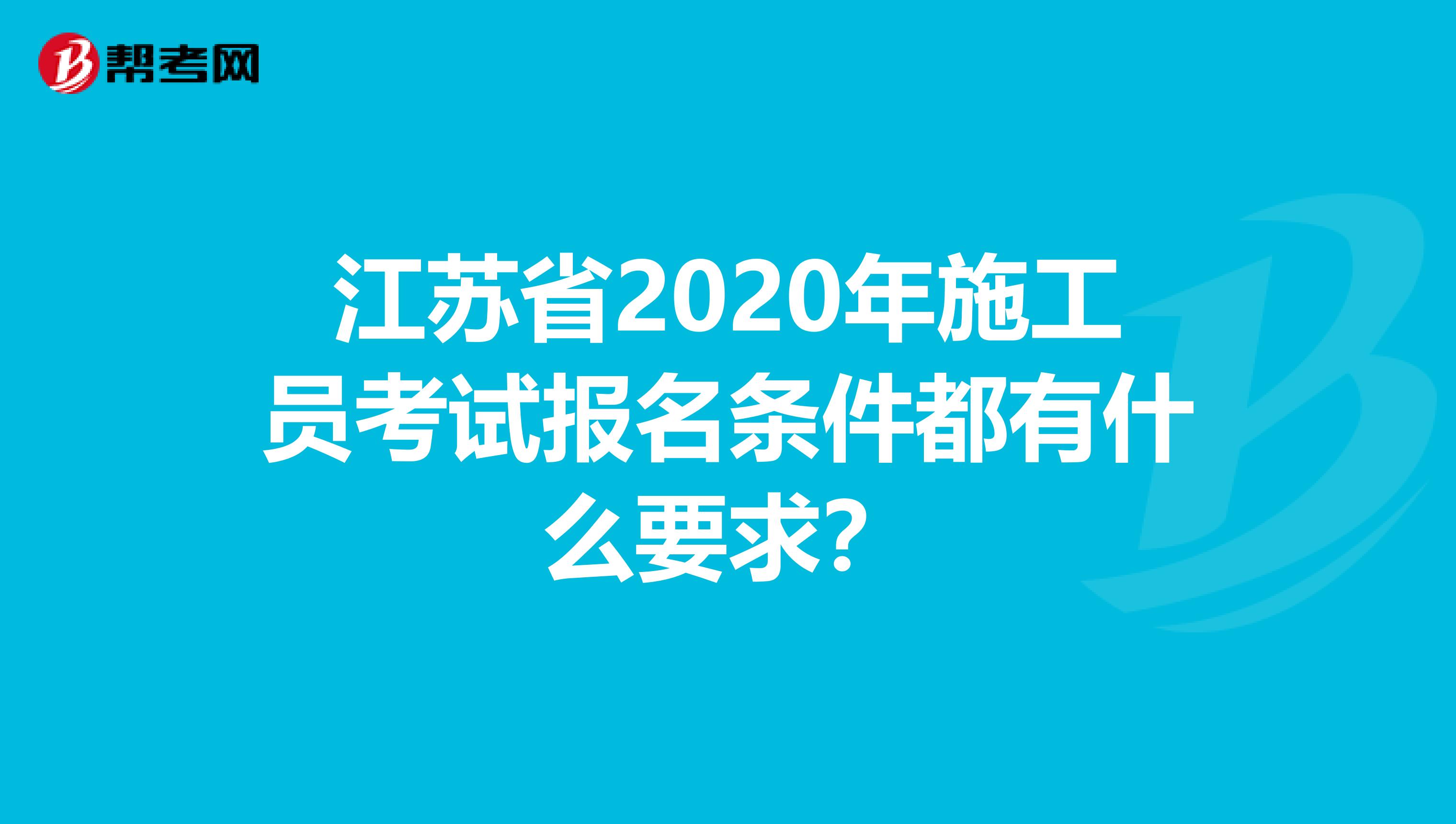 江苏省2020年施工员考试报名条件都有什么要求？
