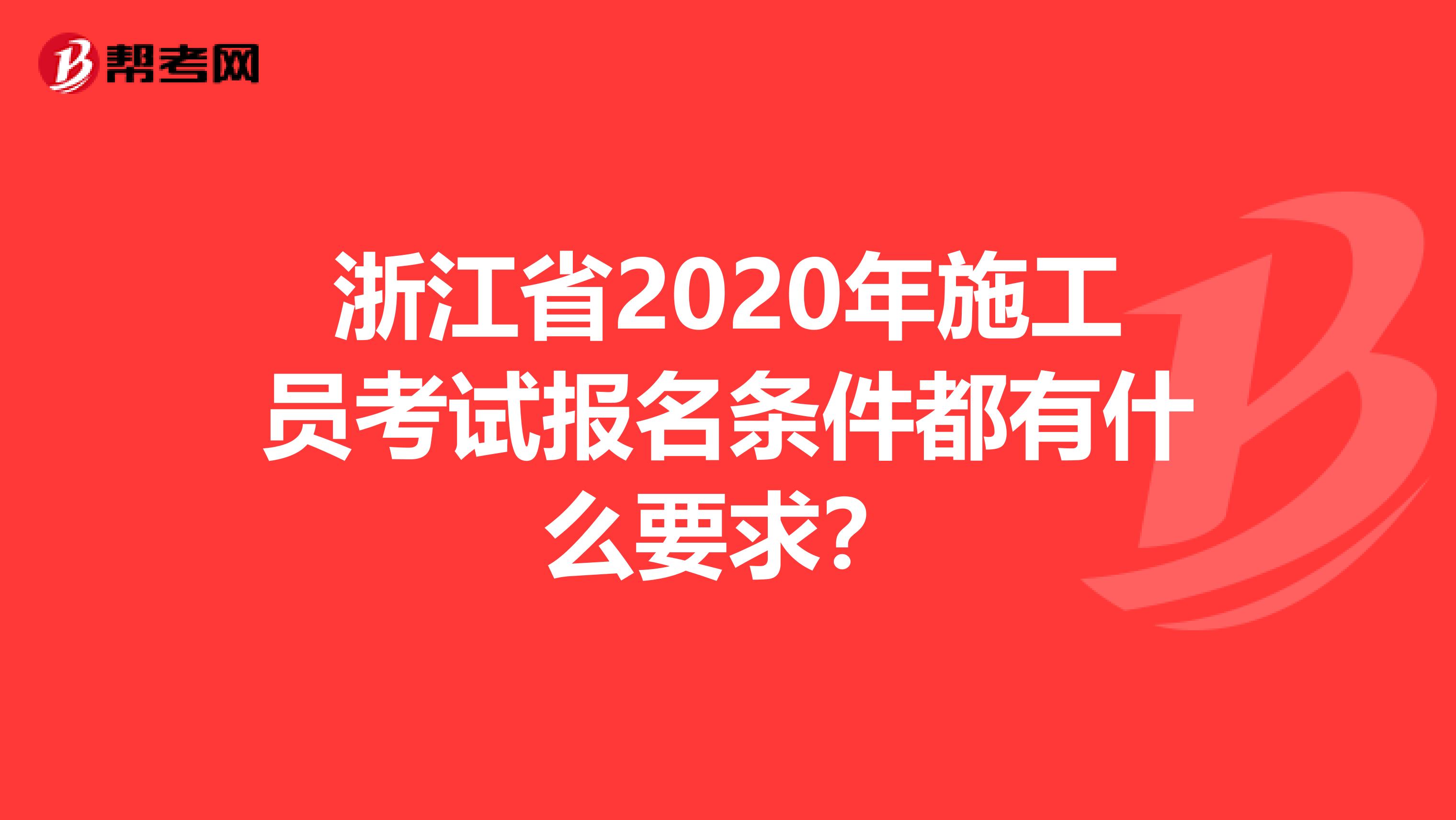 浙江省2020年施工员考试报名条件都有什么要求？