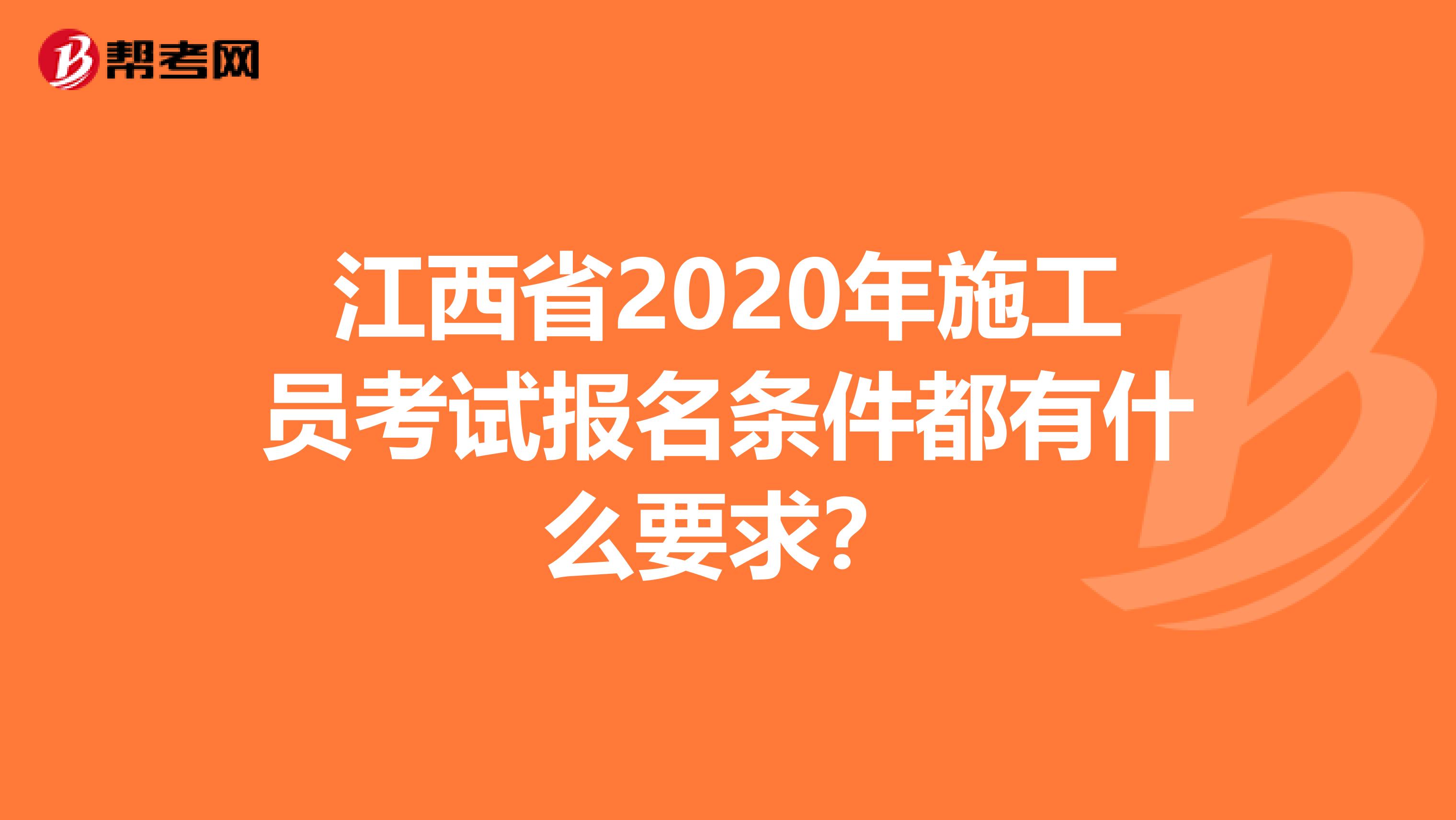 江西省2020年施工员考试报名条件都有什么要求？