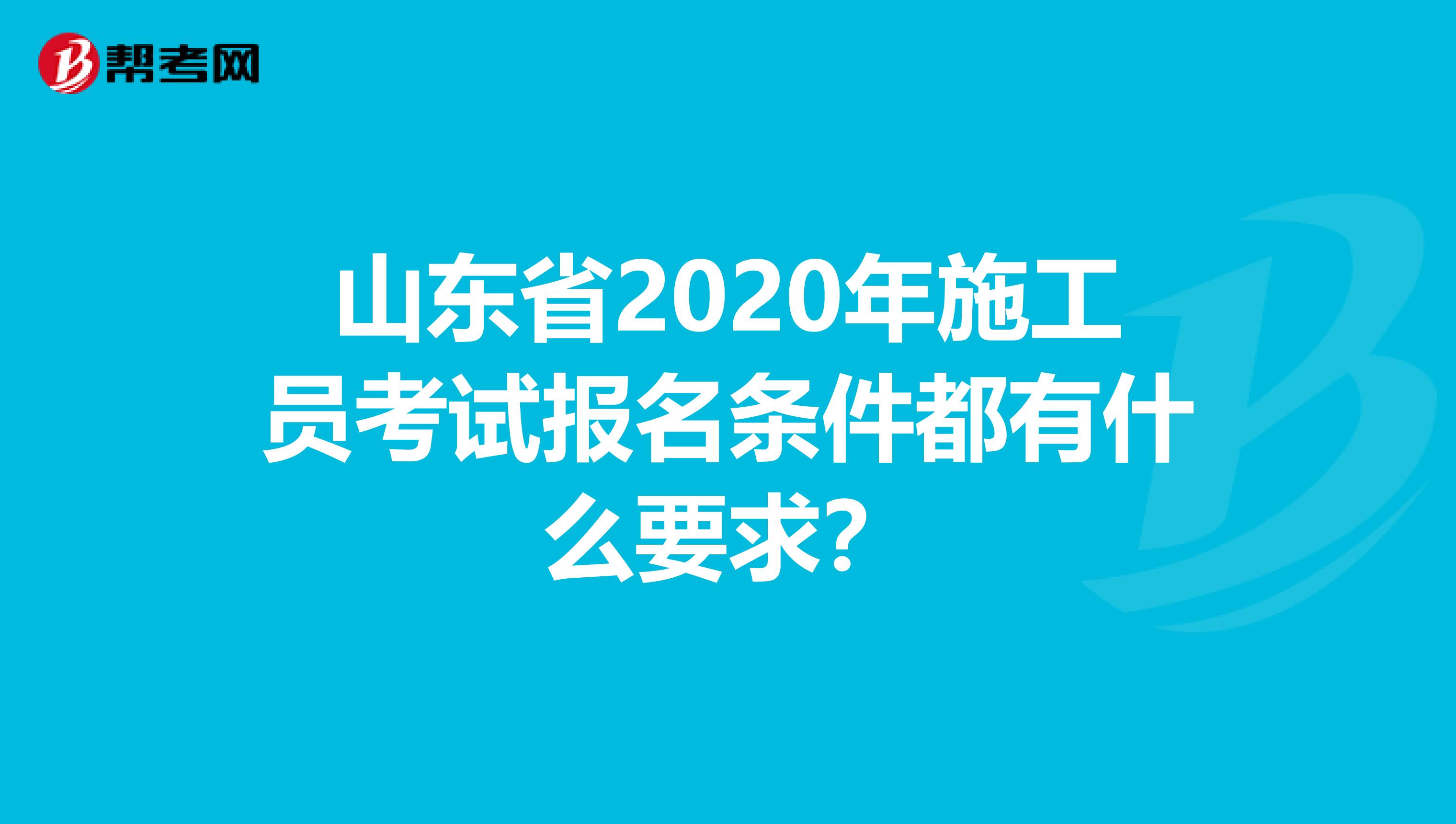 山东省2020年施工员考试报名条件都有什么要求？