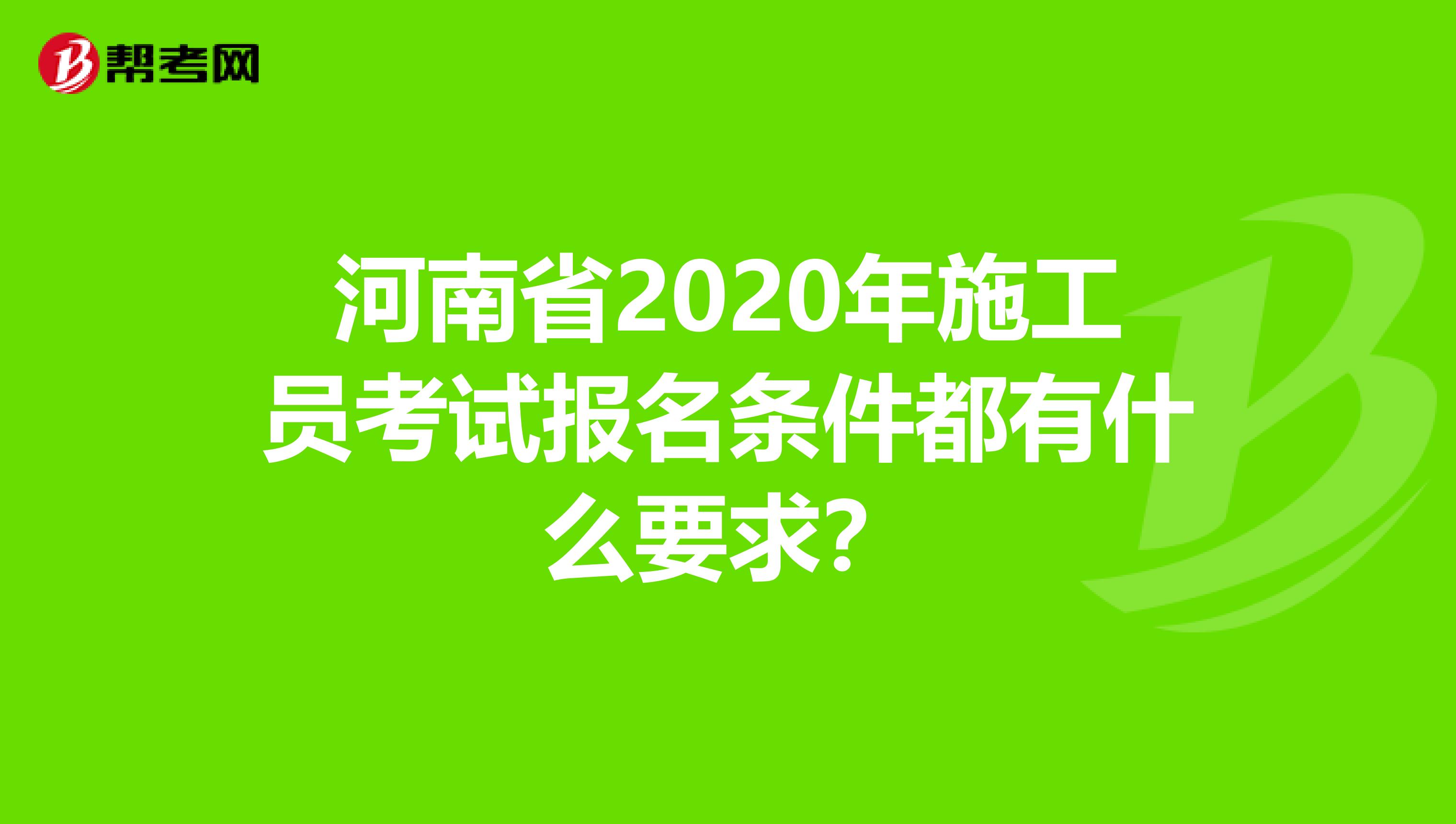 河南省2020年施工员考试报名条件都有什么要求？