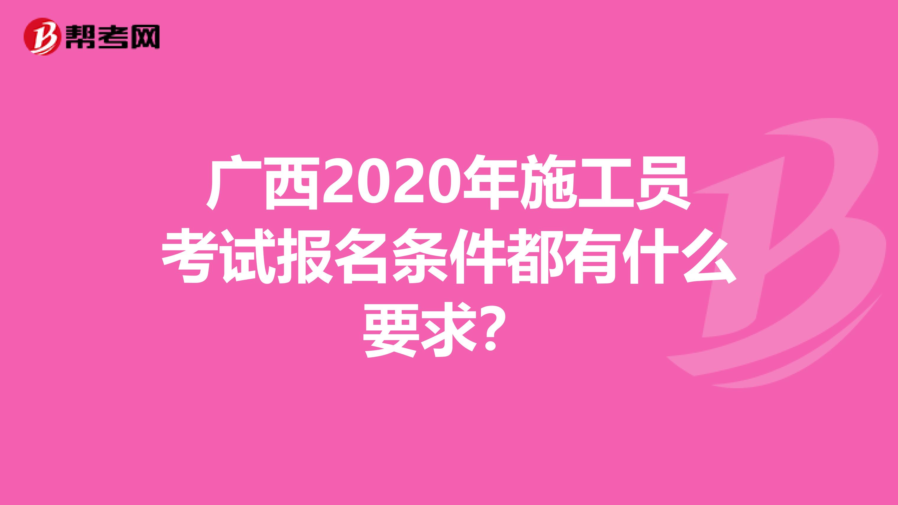 广西2020年施工员考试报名条件都有什么要求？