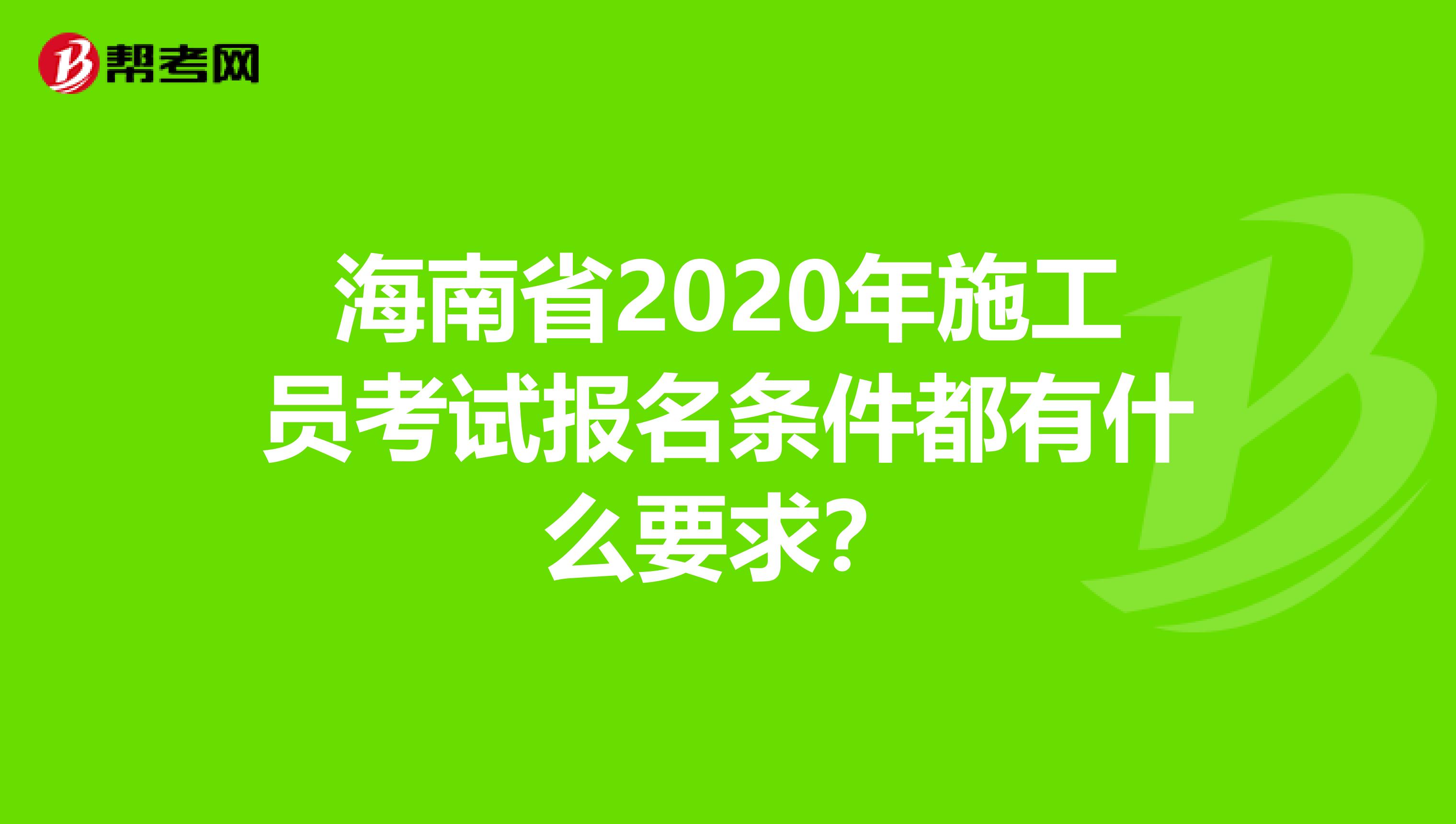 海南省2020年施工员考试报名条件都有什么要求？