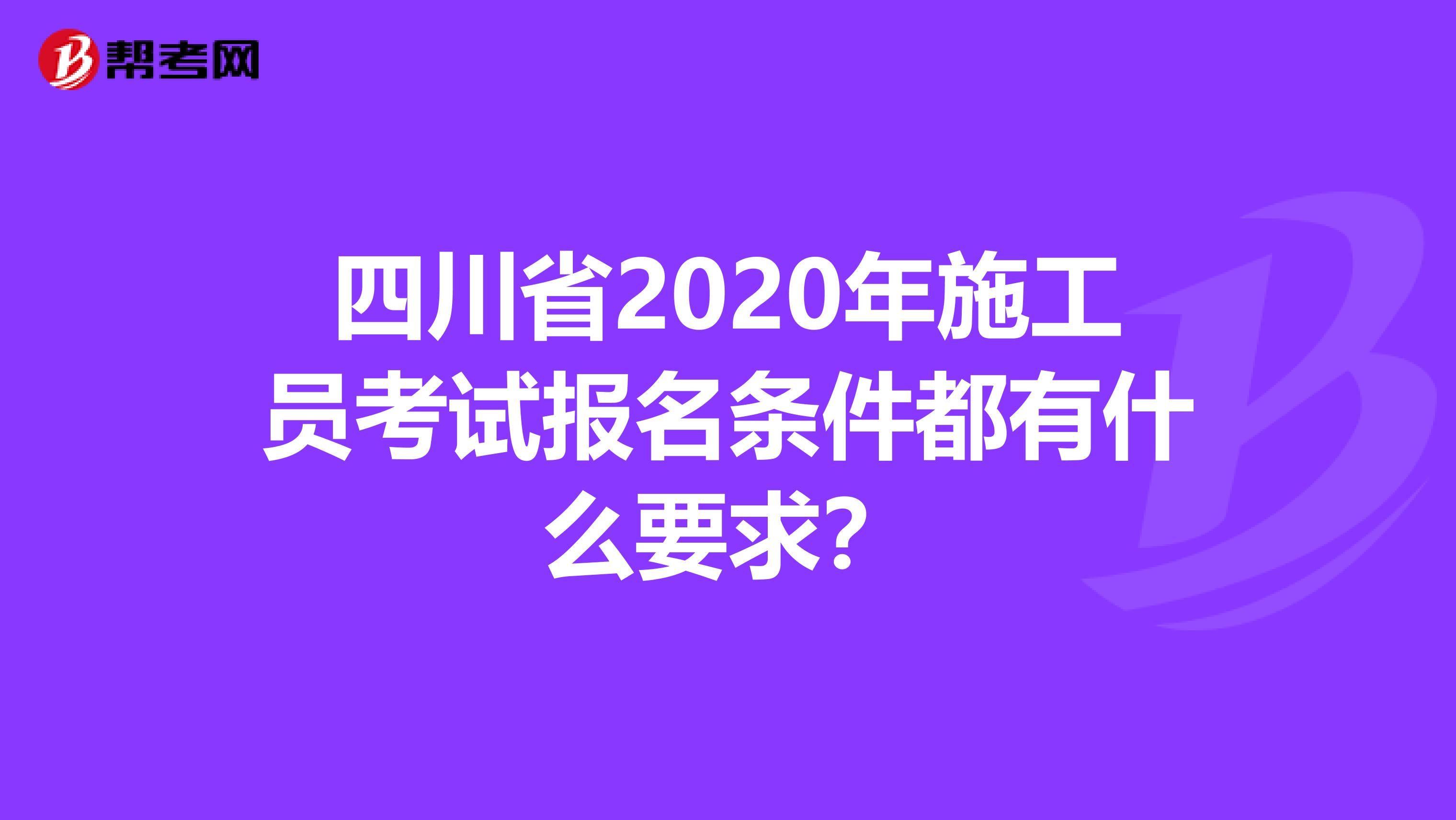 四川省2020年施工员考试报名条件都有什么要求？