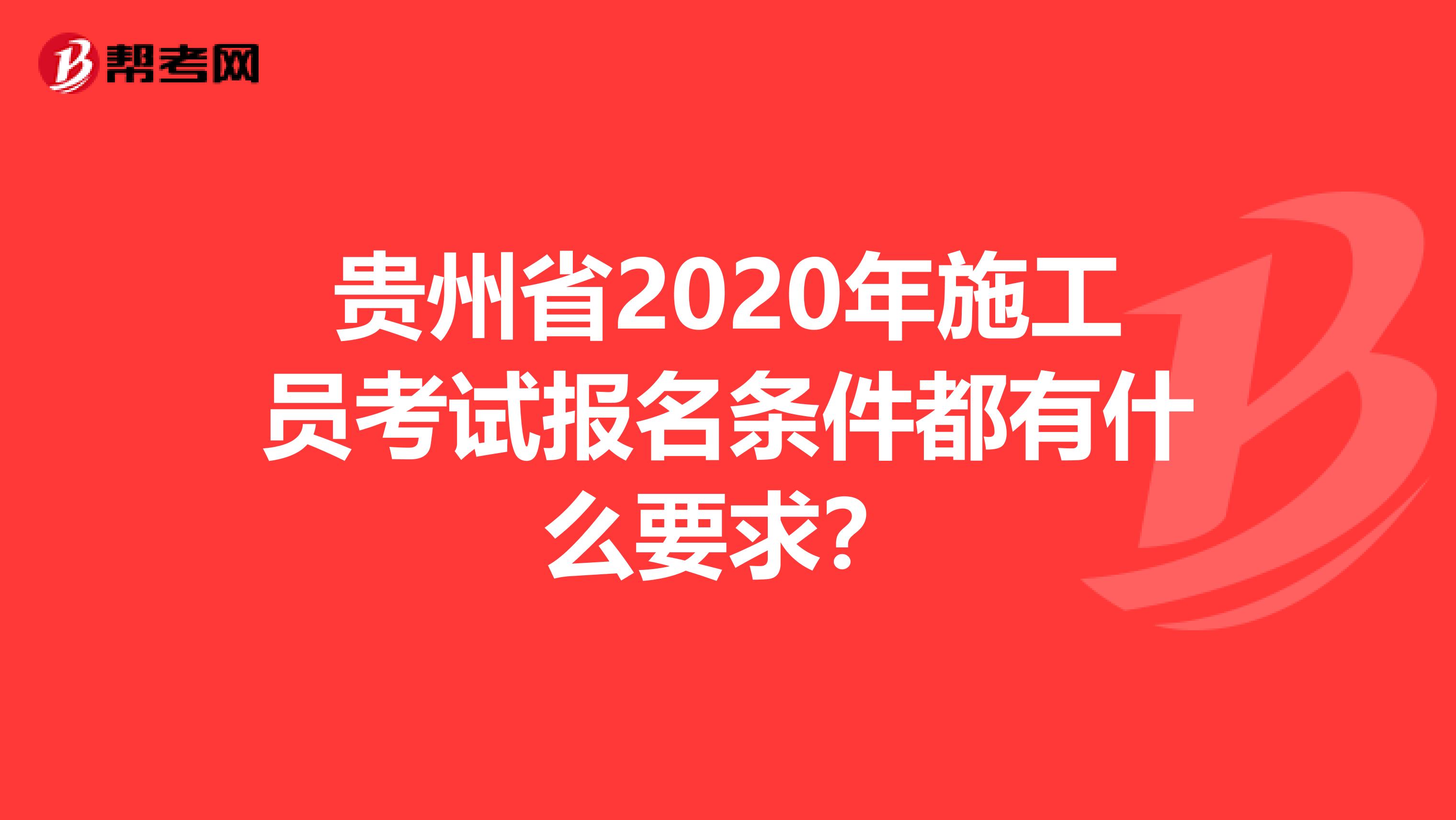 贵州省2020年施工员考试报名条件都有什么要求？