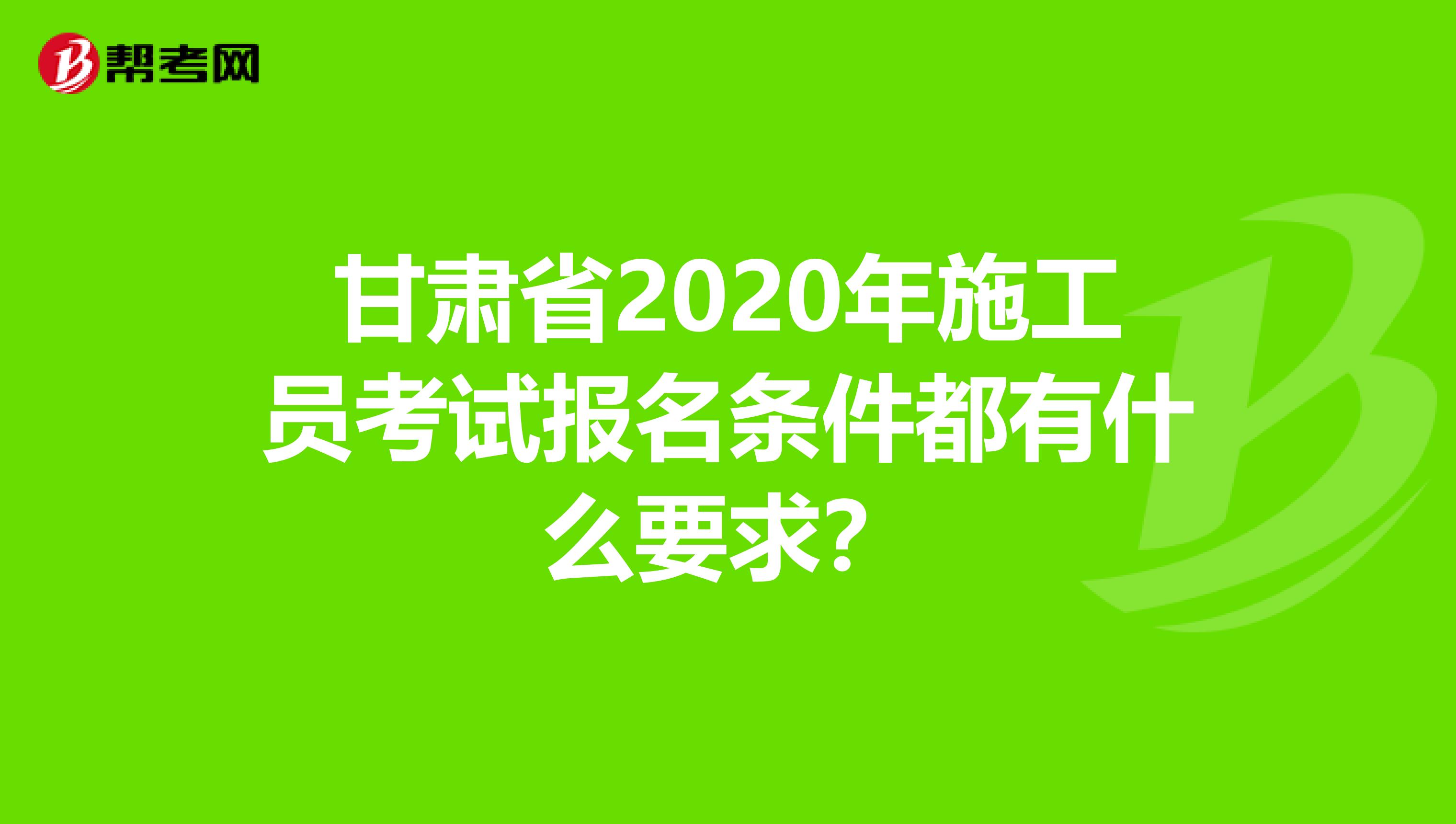 甘肃省2020年施工员考试报名条件都有什么要求？