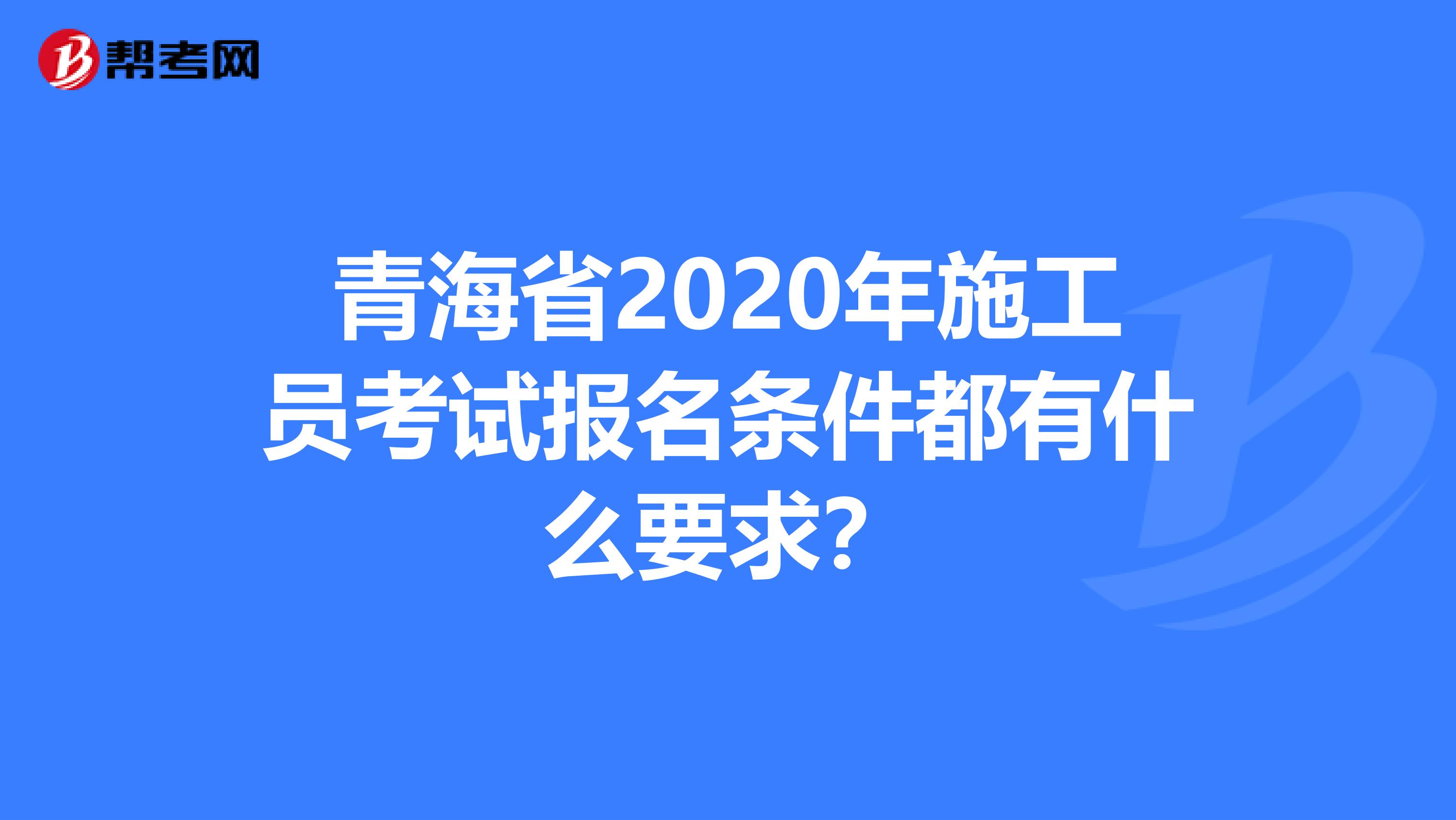 青海省2020年施工员考试报名条件都有什么要求？