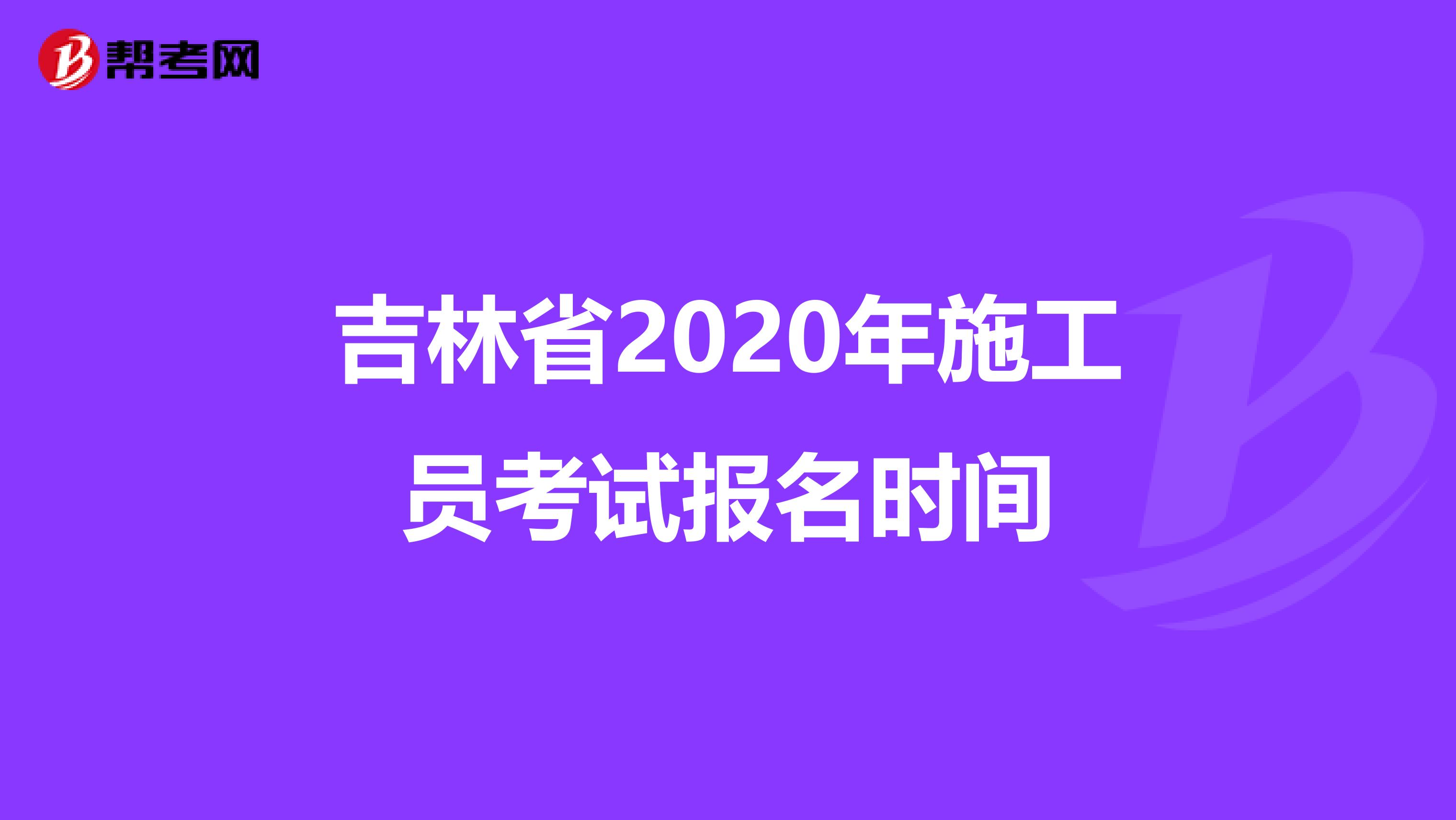 吉林省2020年施工员考试报名时间