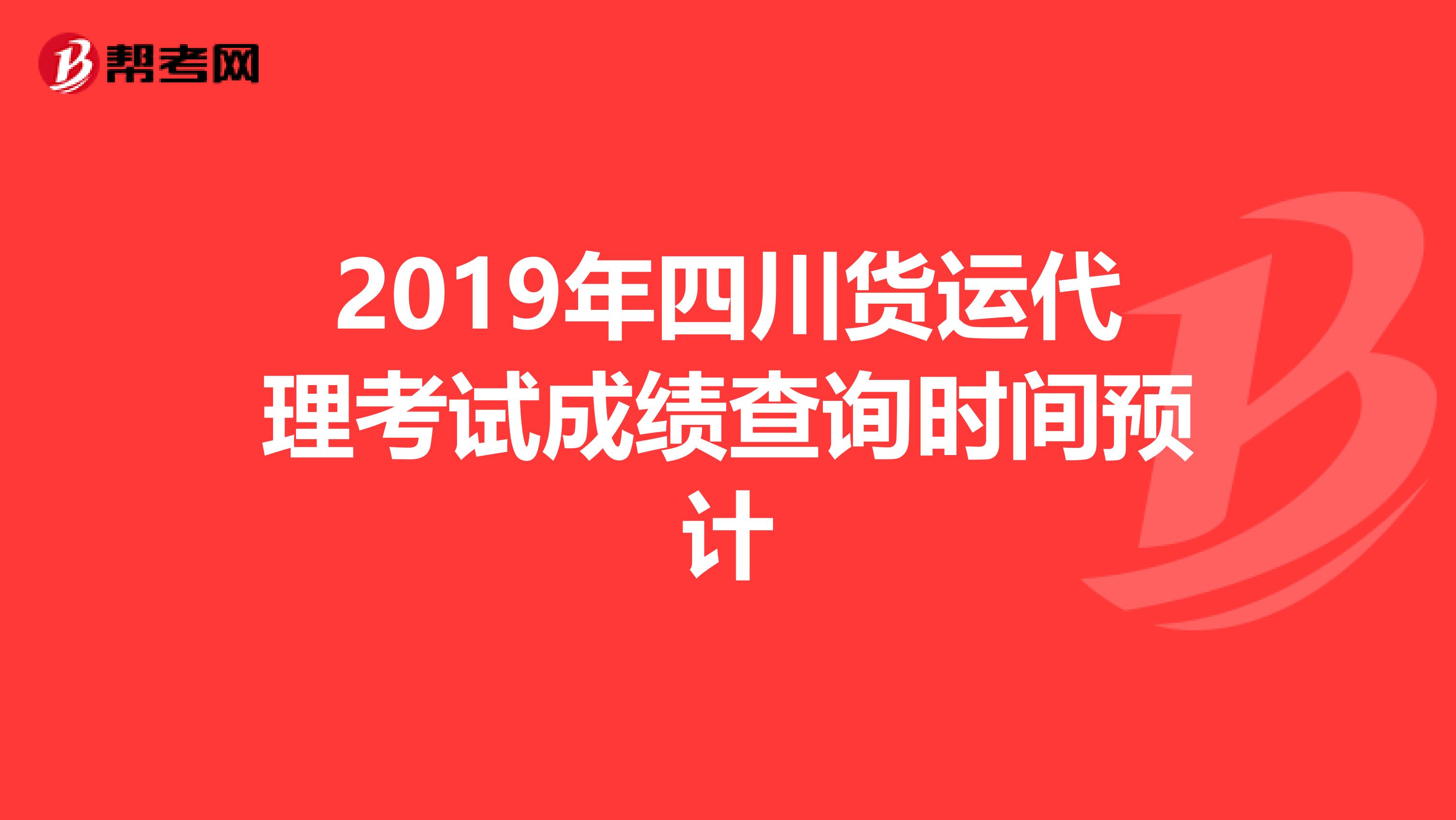 2019年四川货运代理考试成绩查询时间预计