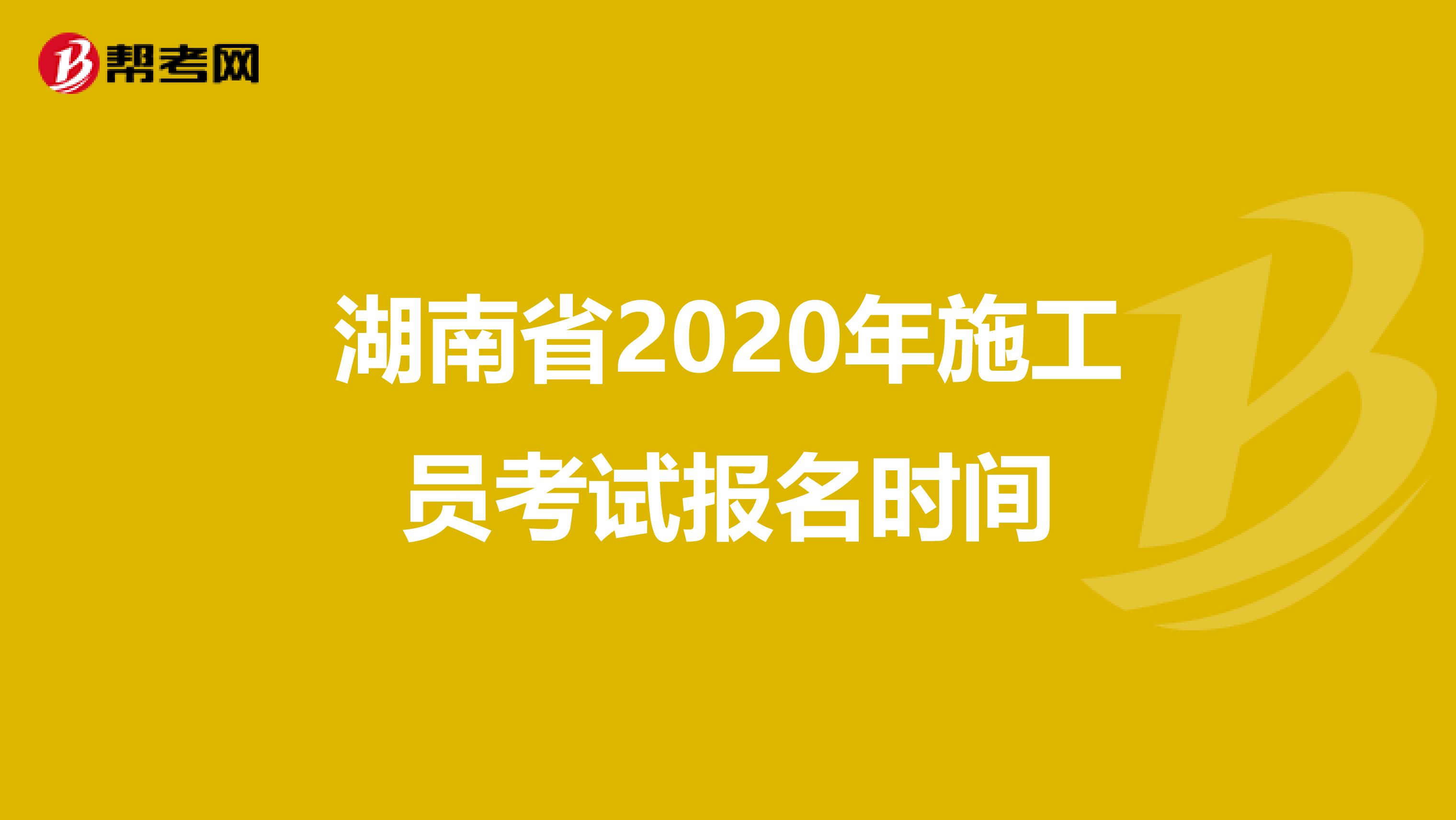 湖南省2020年施工员考试报名时间