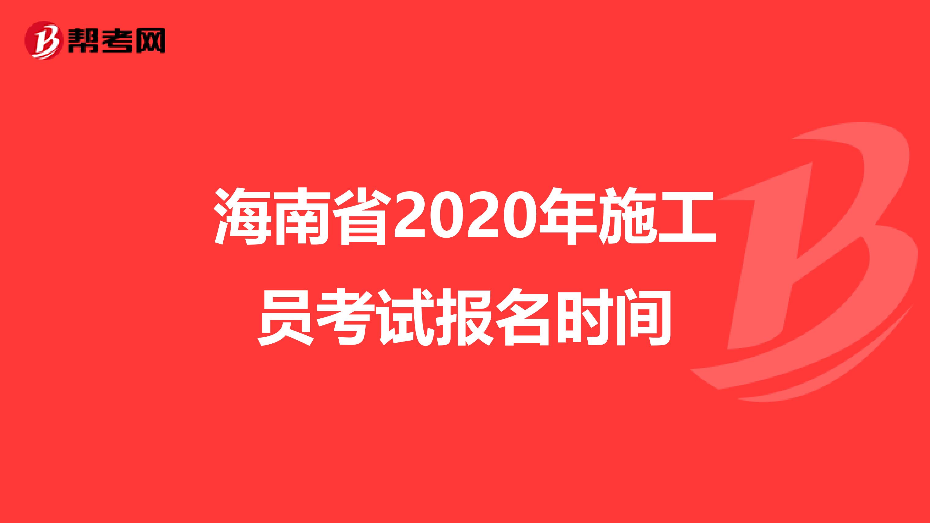 海南省2020年施工员考试报名时间