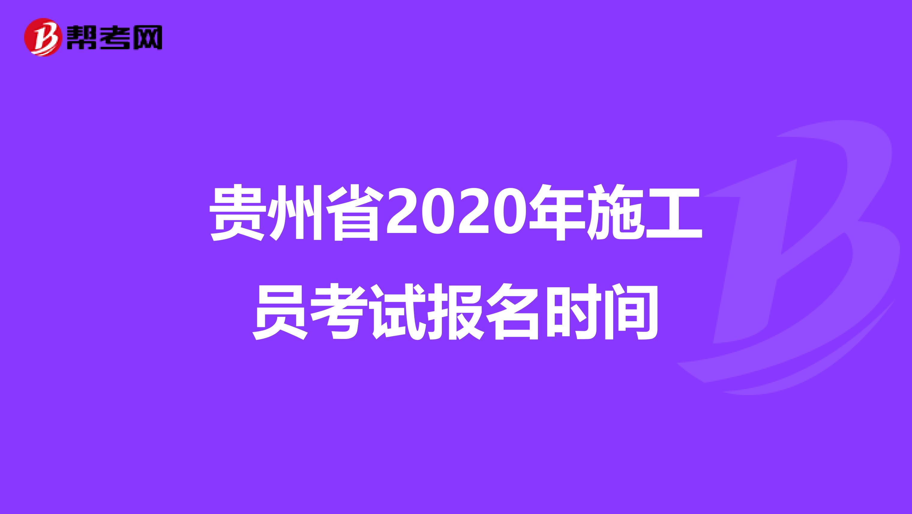 贵州省2020年施工员考试报名时间