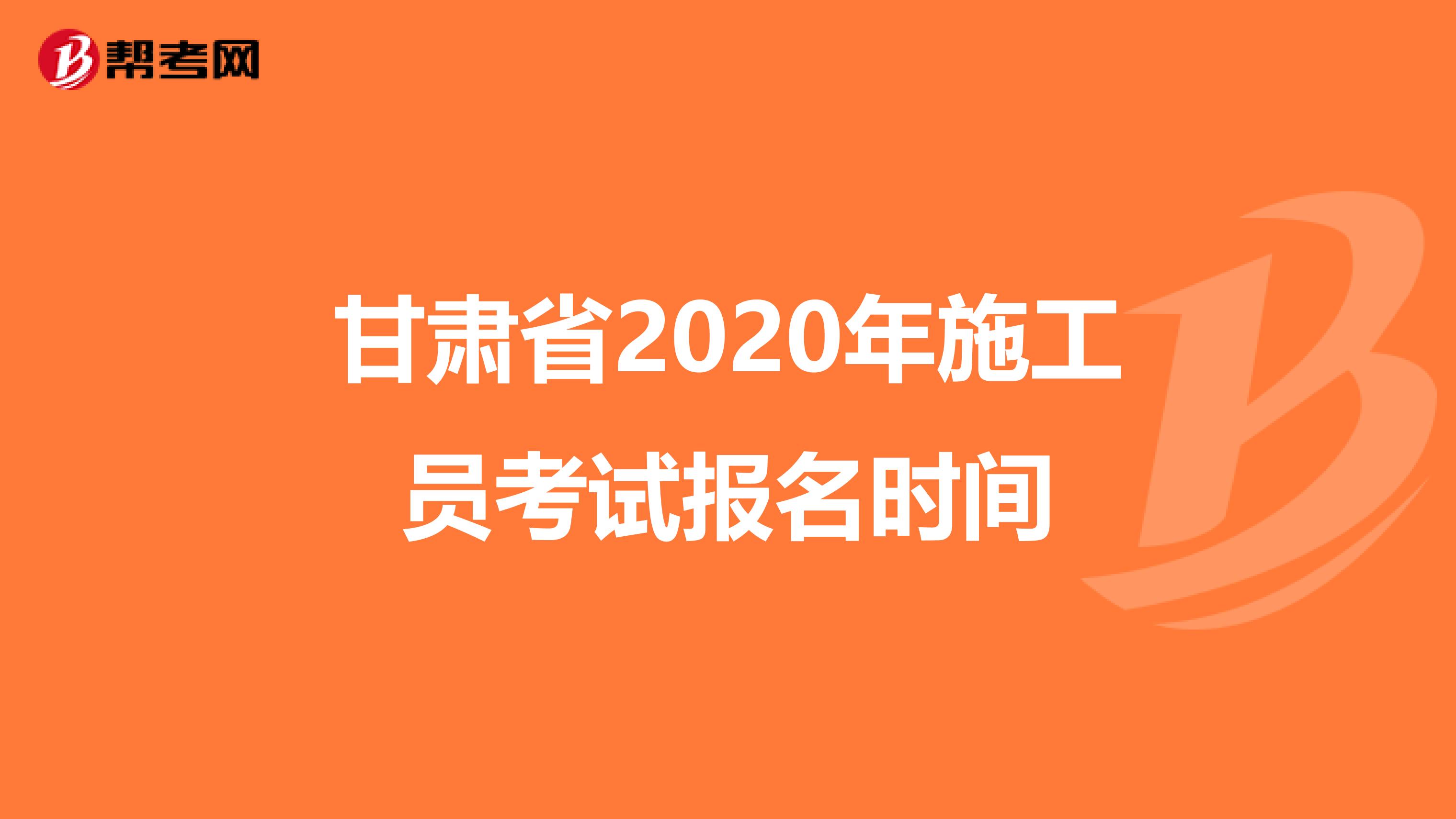 甘肃省2020年施工员考试报名时间