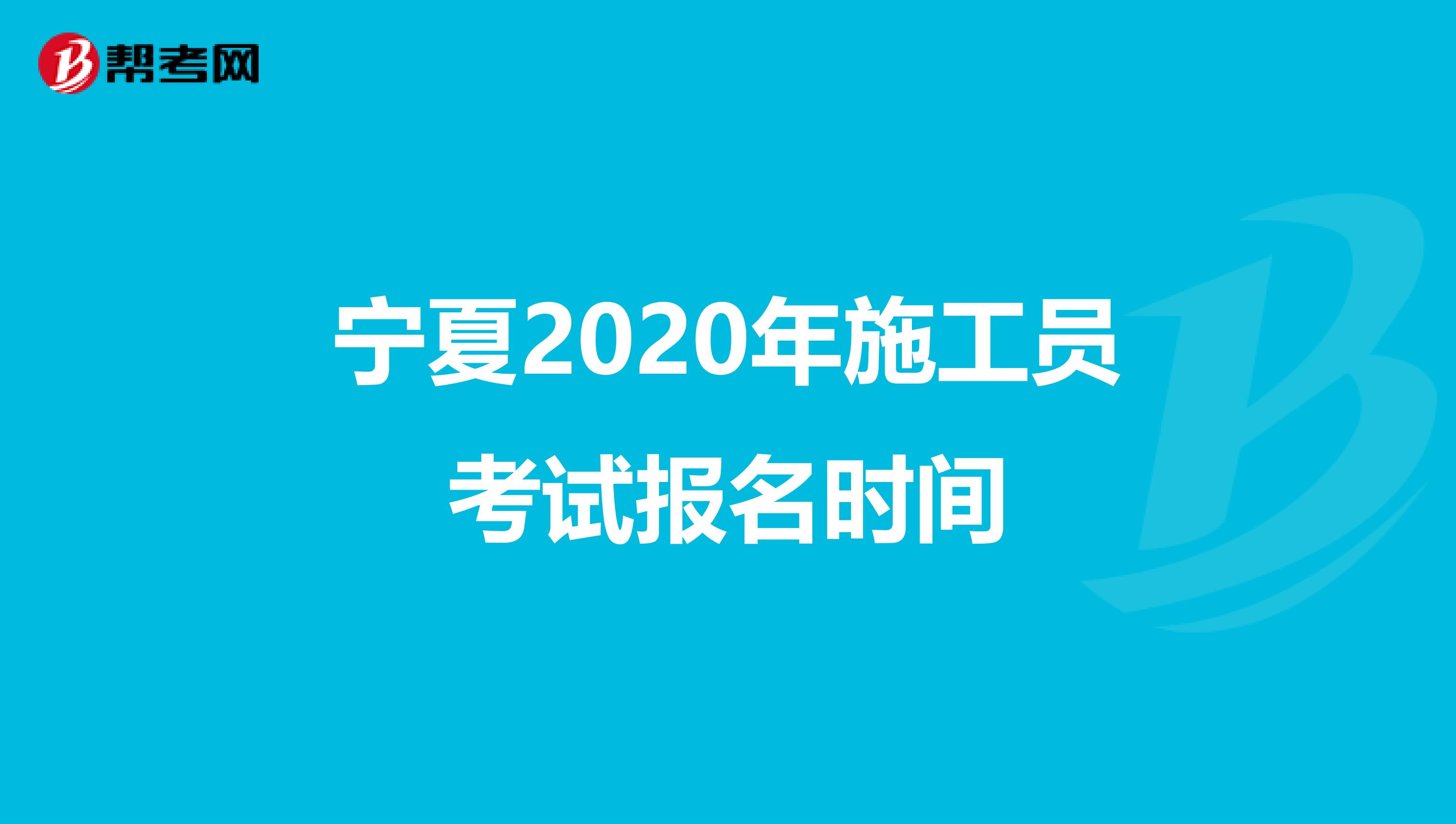 宁夏2020年施工员考试报名时间