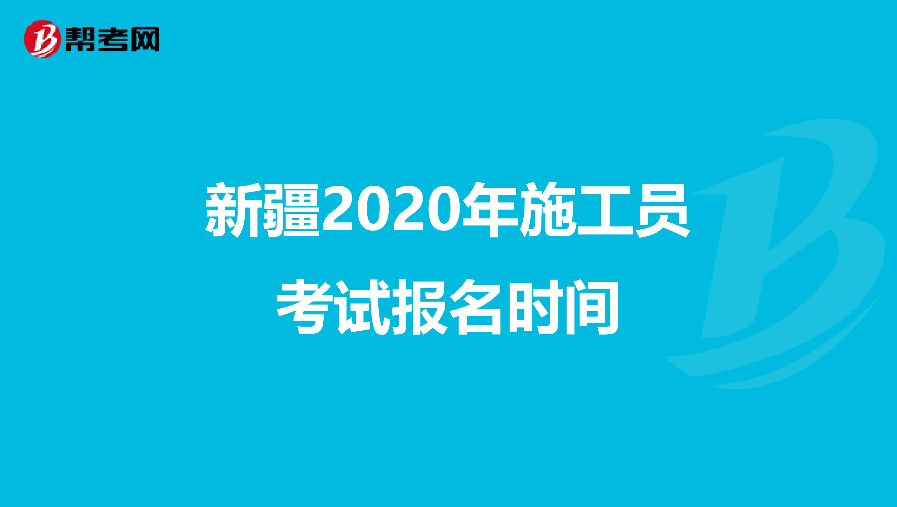 新疆2020年施工员考试报名时间