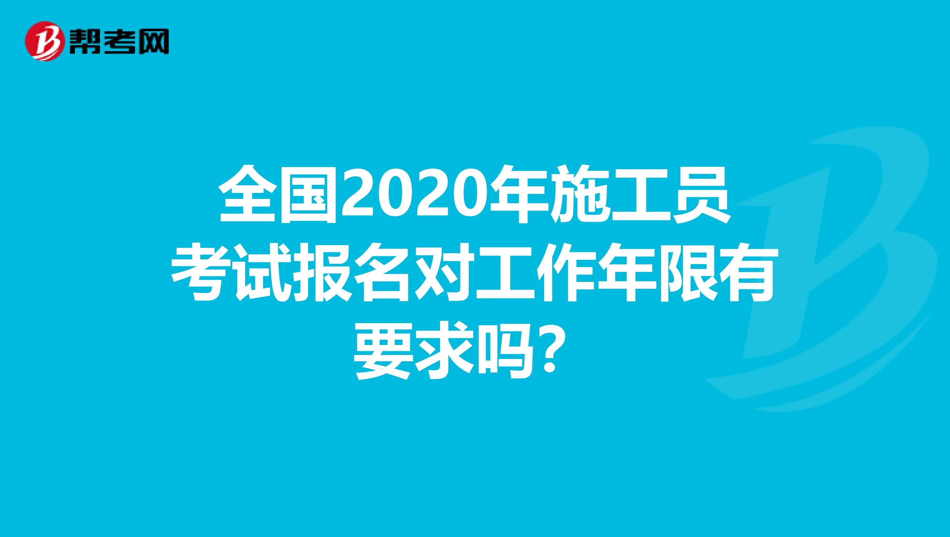 全国2020年施工员考试报名对工作年限有要求吗？