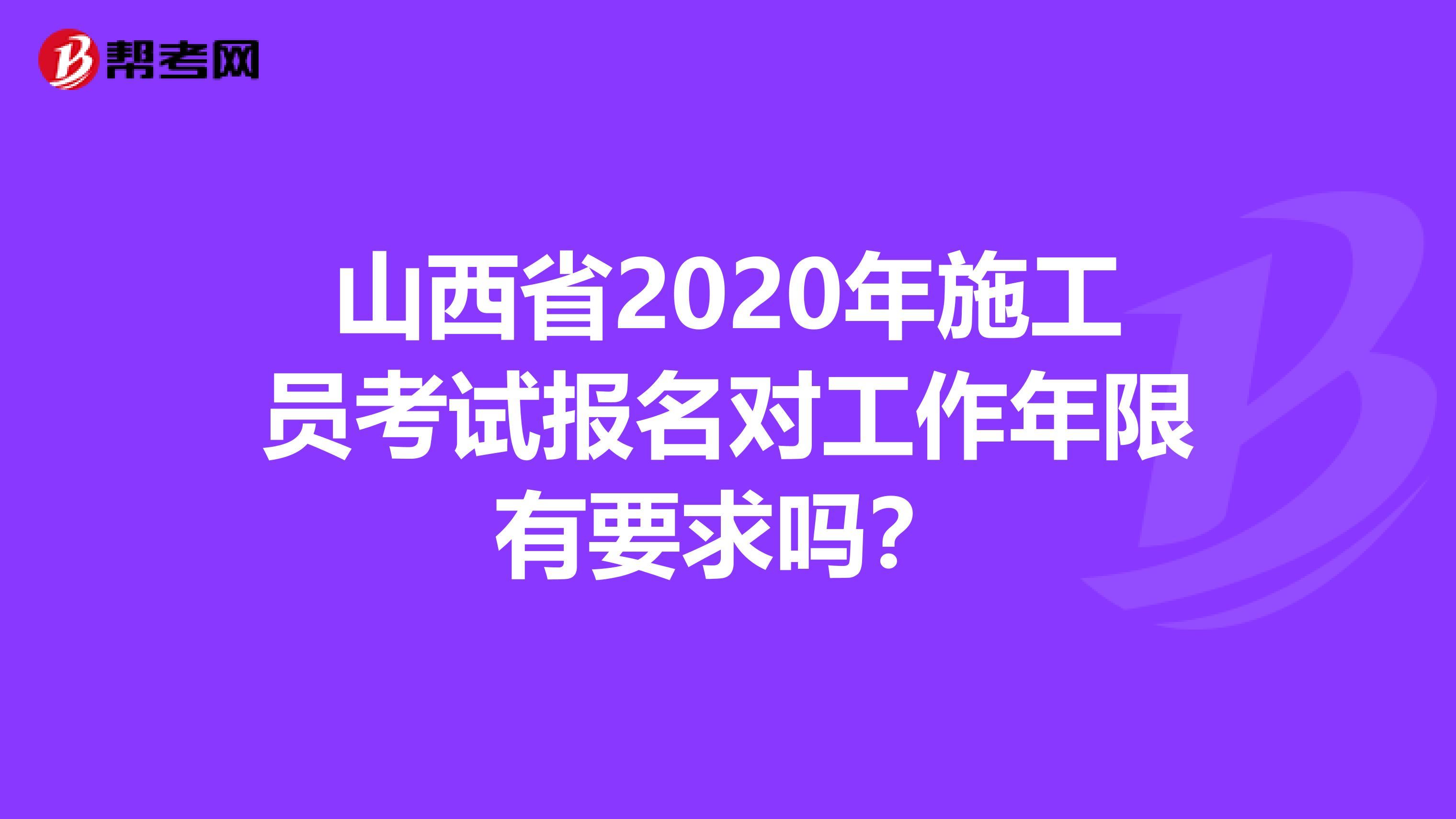 山西省2020年施工员考试报名对工作年限有要求吗？