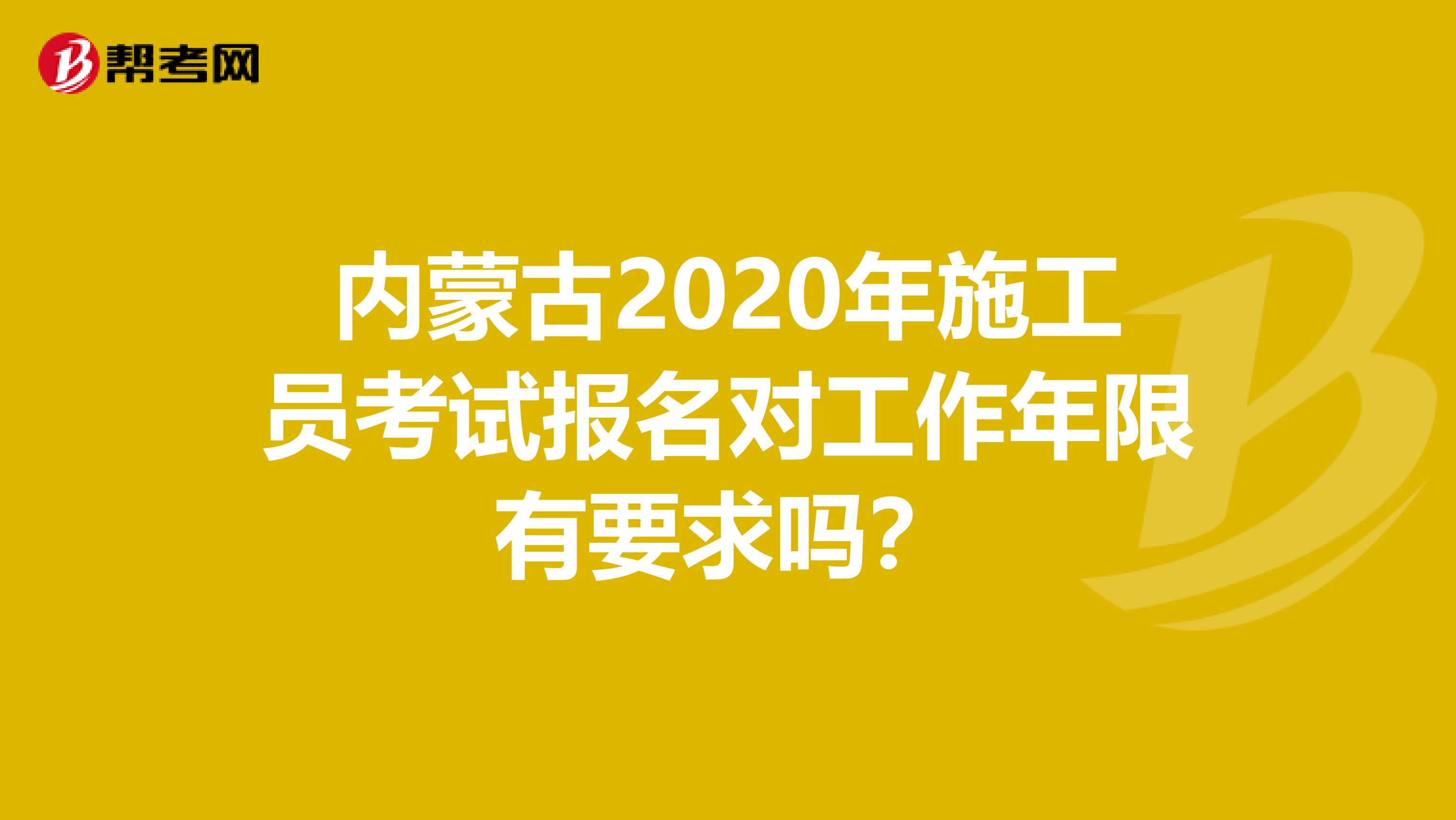 内蒙古2020年施工员考试报名对工作年限有要求吗？