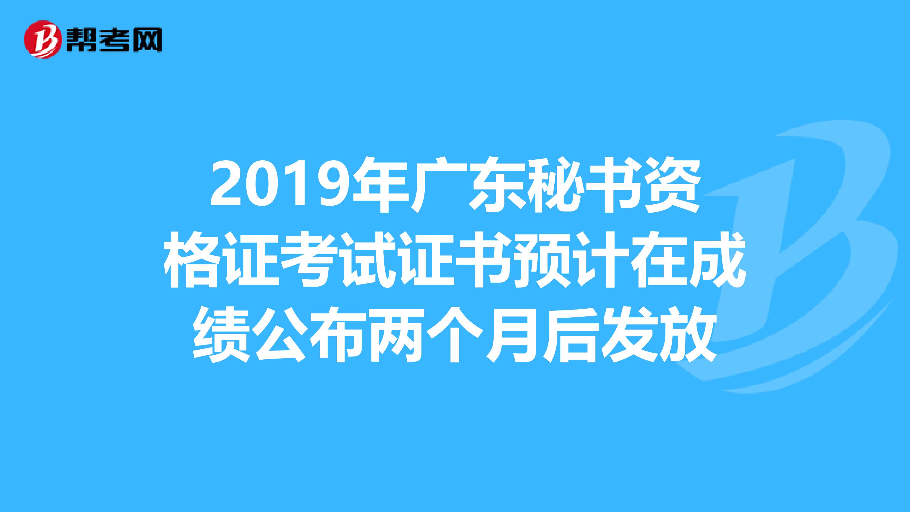 2019年广东秘书资格证考试证书预计在成绩公布两个月后发放