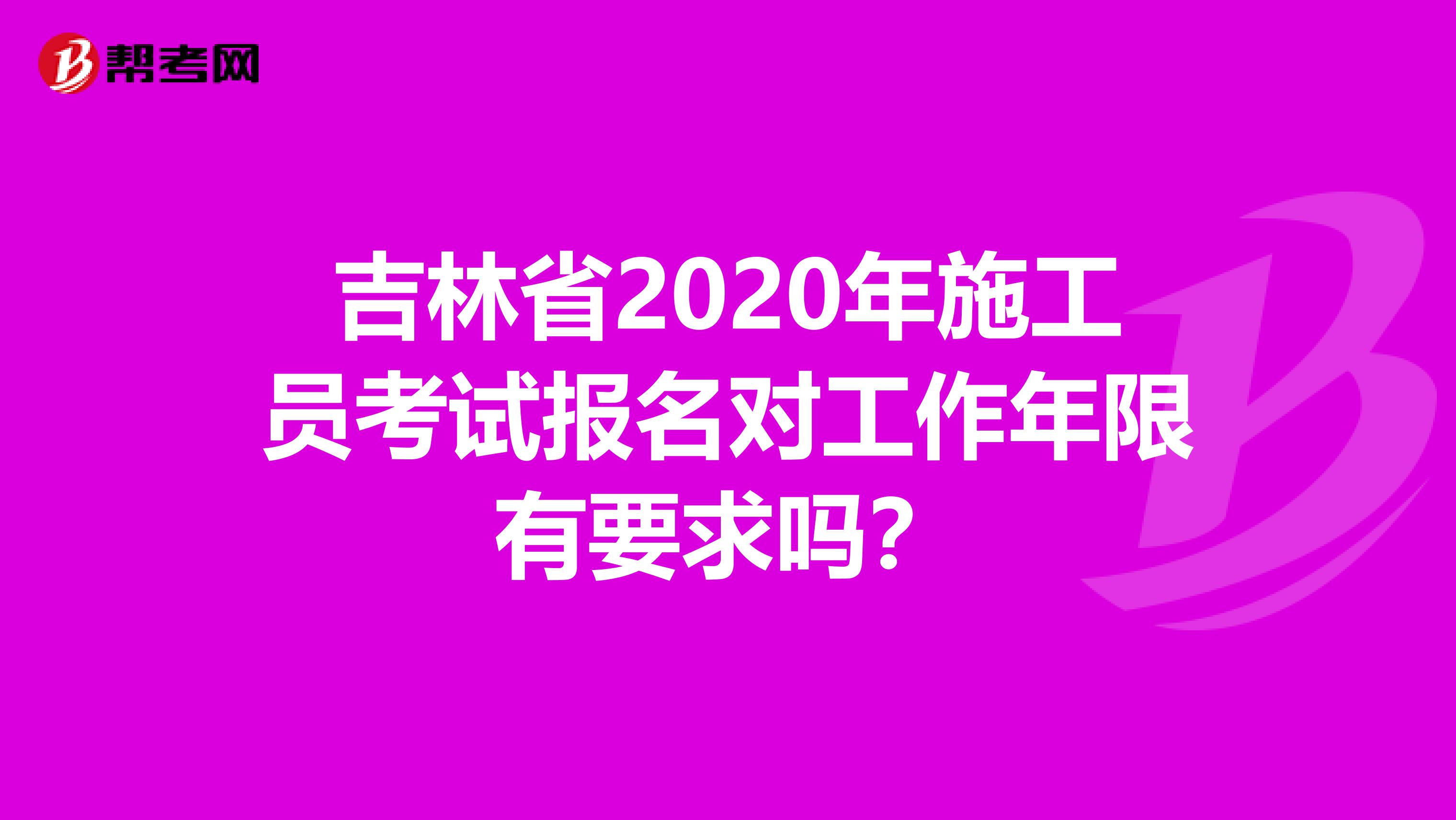吉林省2020年施工员考试报名对工作年限有要求吗？