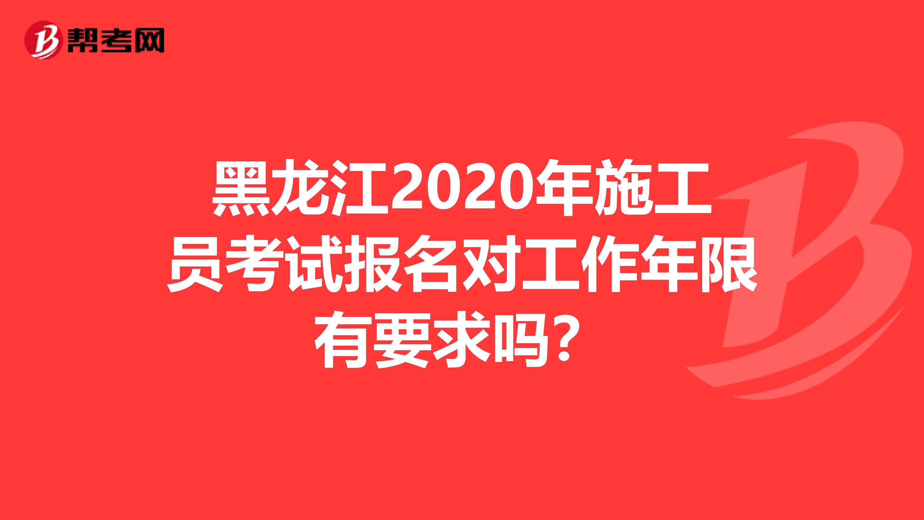 黑龙江2020年施工员考试报名对工作年限有要求吗？