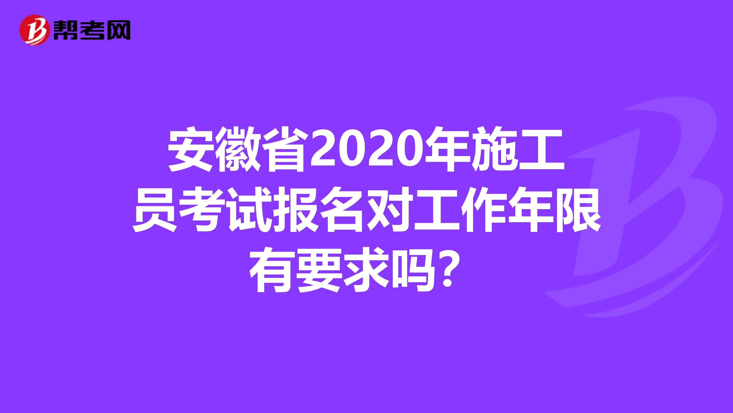 安徽省2020年施工员考试报名对工作年限有要求吗？