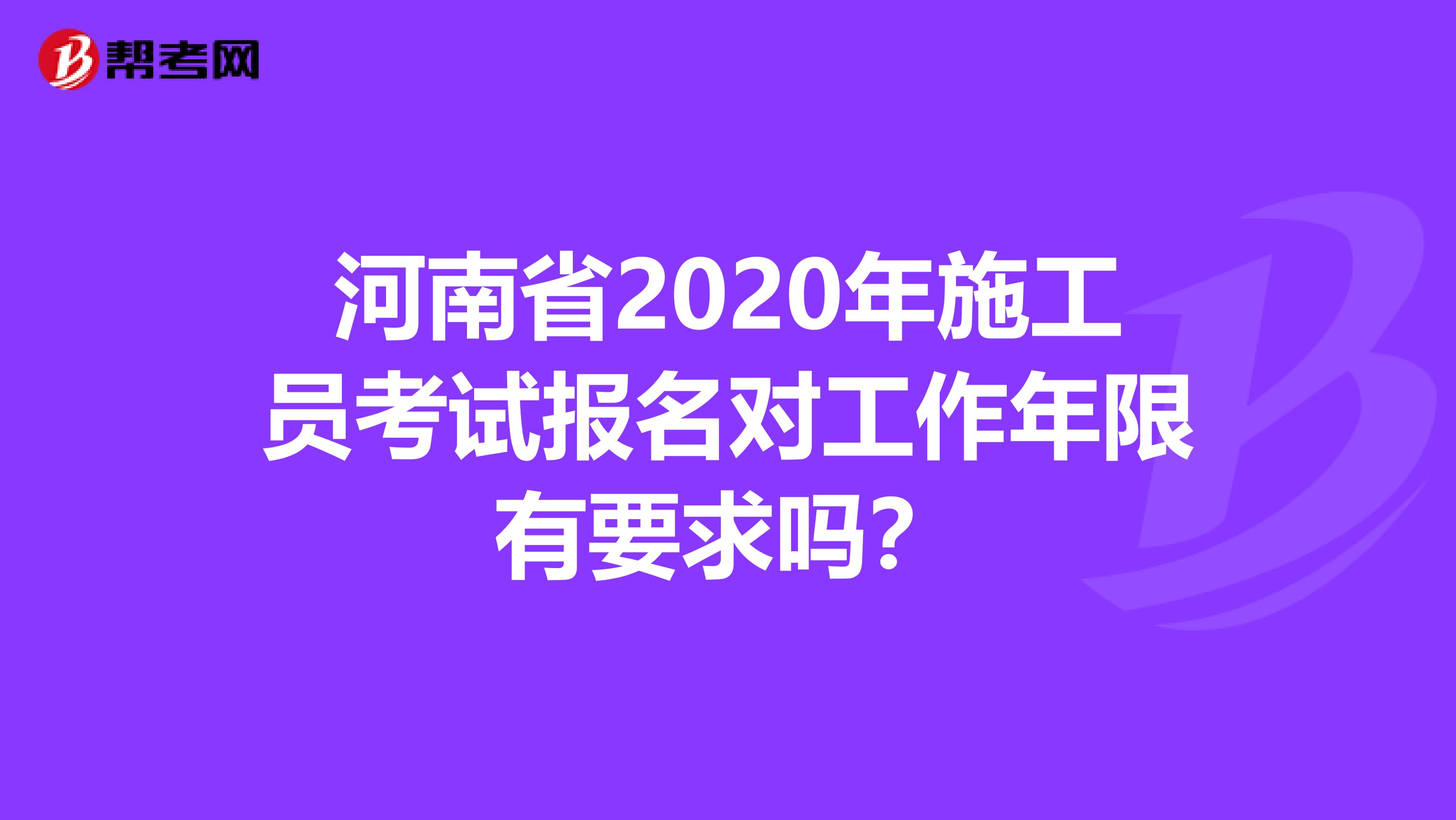 河南省2020年施工员考试报名对工作年限有要求吗？
