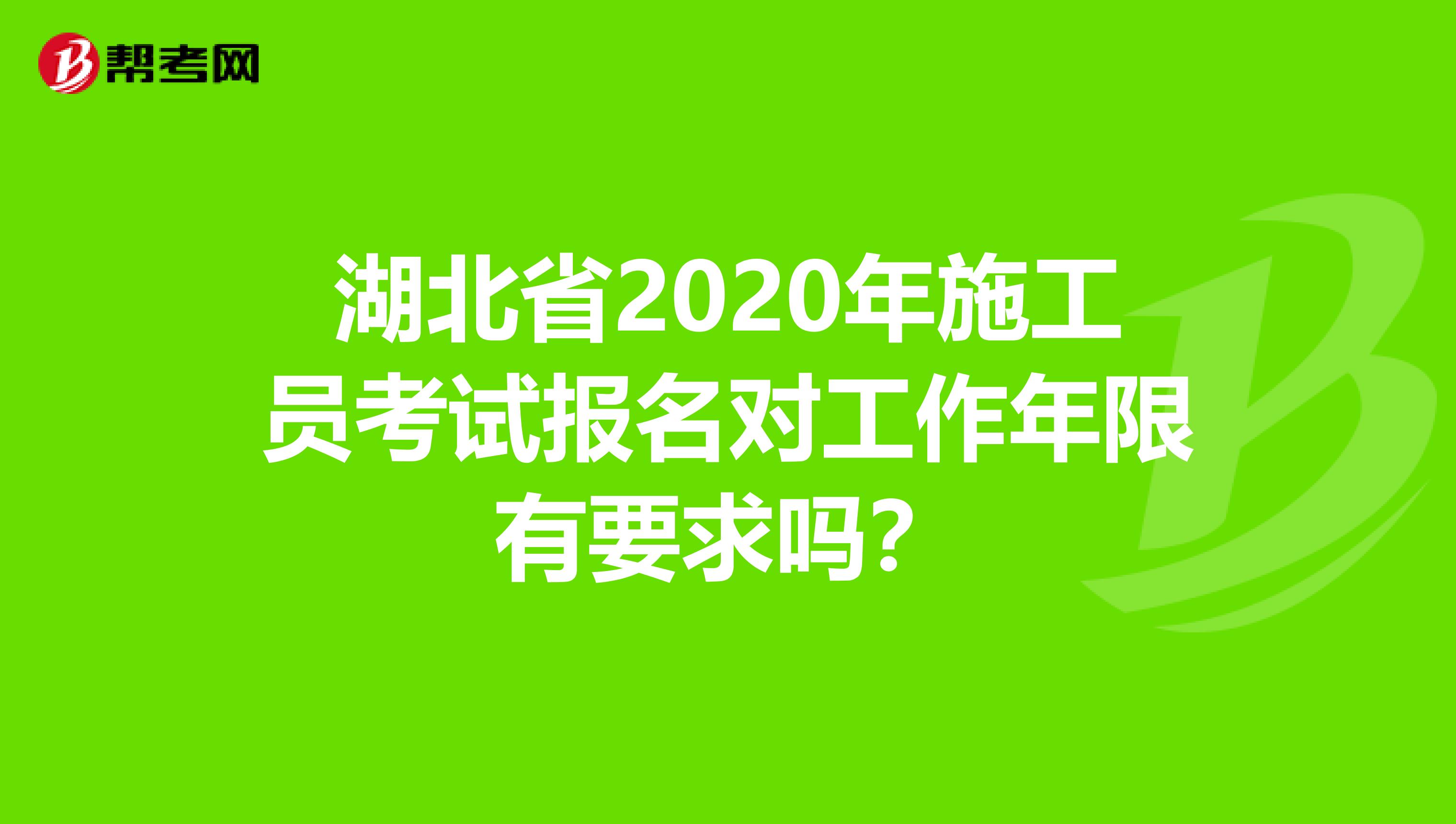 湖北省2020年施工员考试报名对工作年限有要求吗？