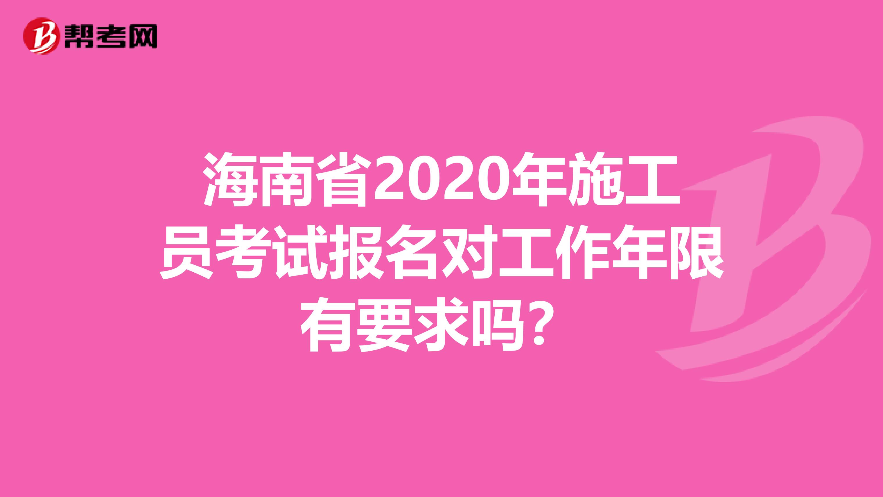 海南省2020年施工员考试报名对工作年限有要求吗？